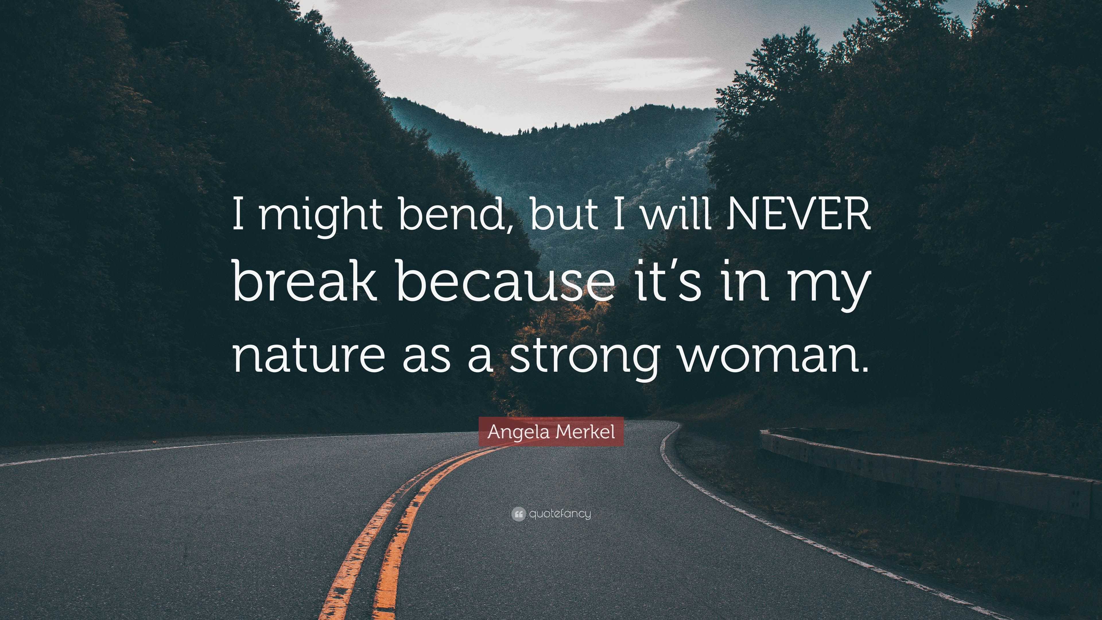 Angela Merkel Quote: “I might bend, but I will NEVER break because it’s ...