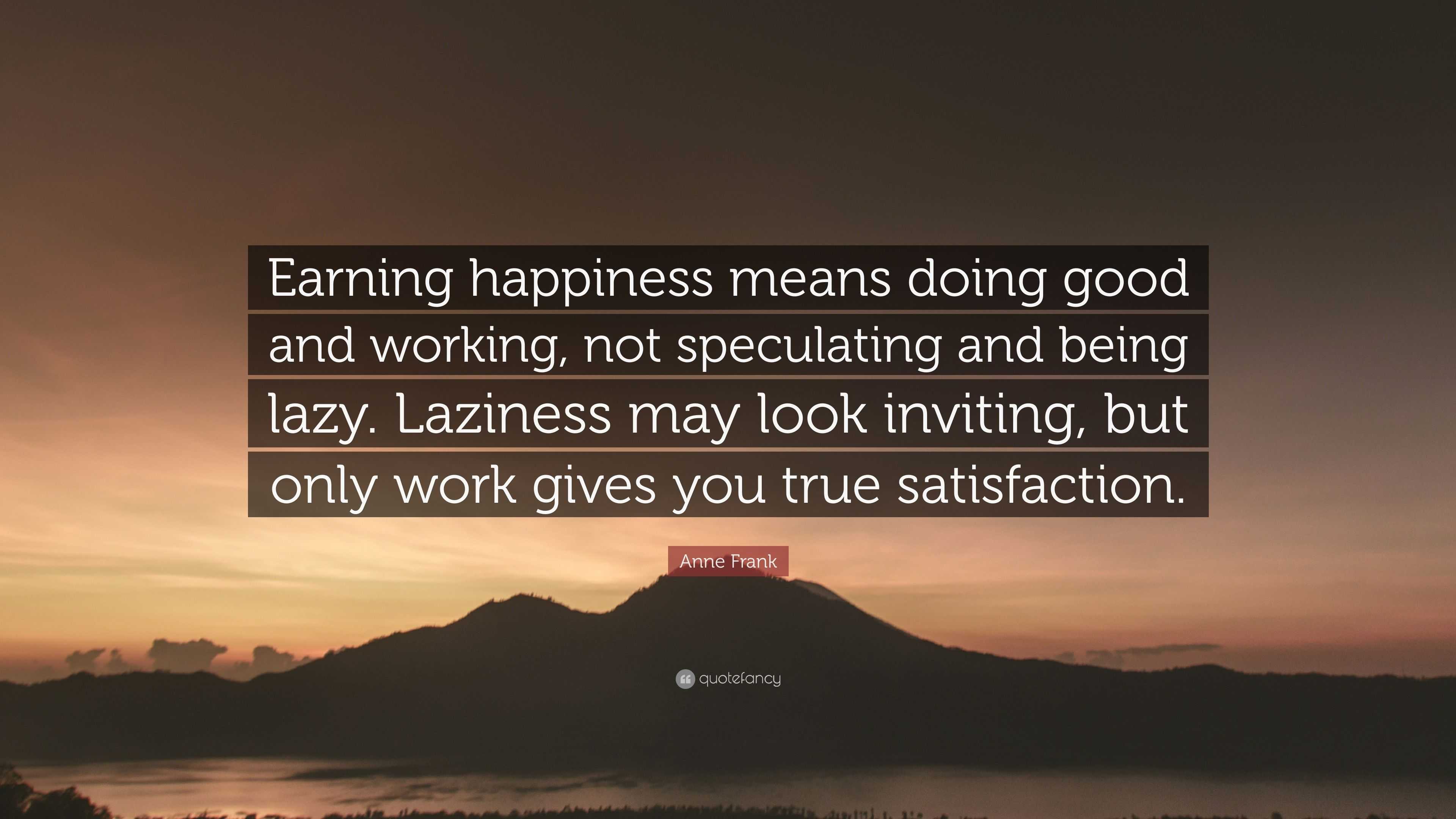 Anne Frank Quote: “Earning happiness means doing good and working, not ...