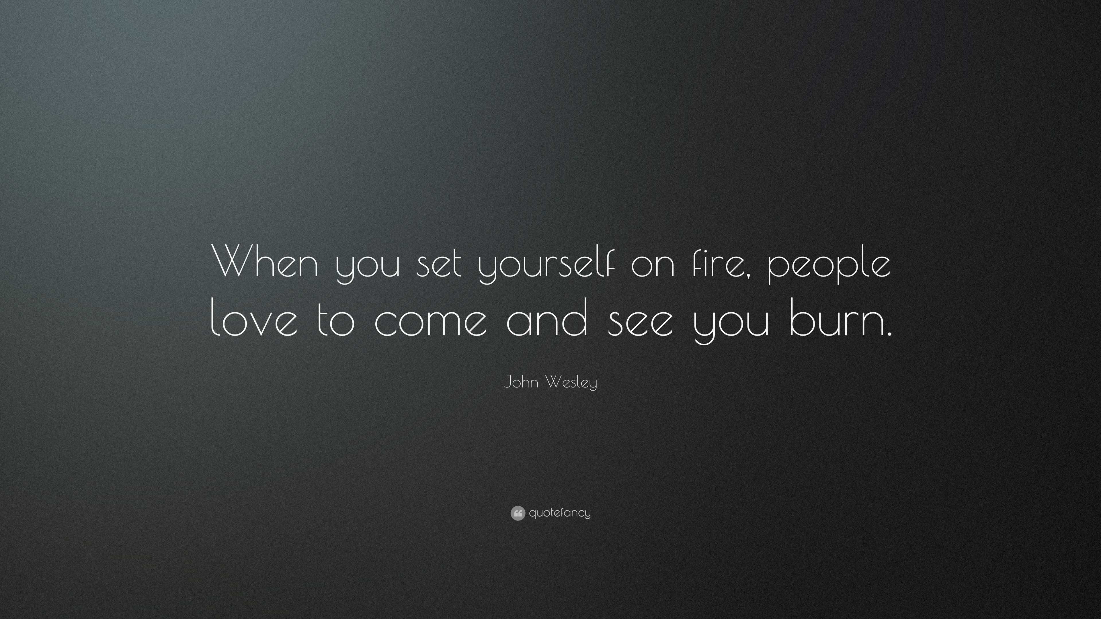 John Wesley Quote: “When you set yourself on fire, people love to come
