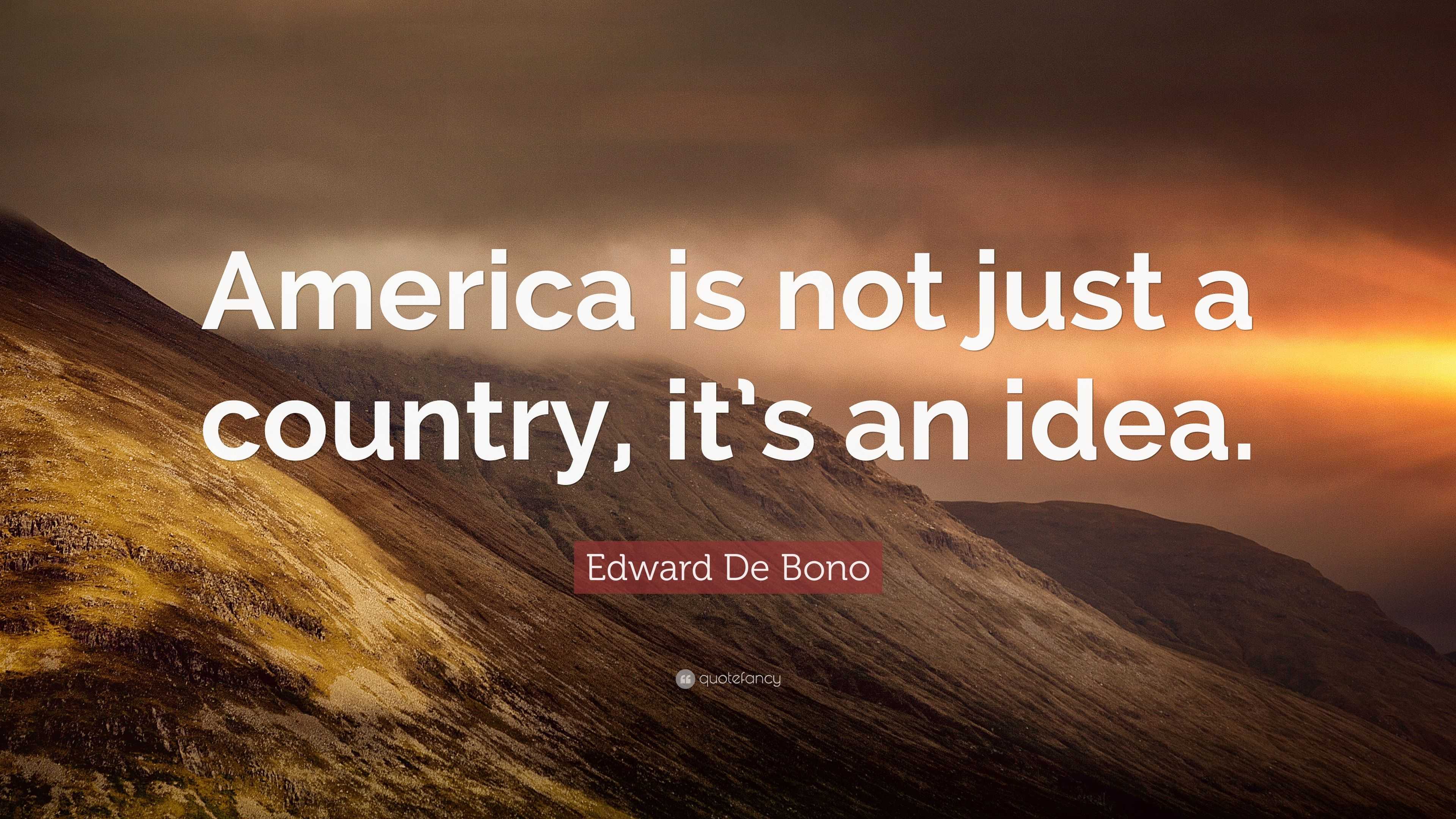 America Is An Idea Quote Edward De Bono Quote: “America Is Not Just A Country, It's An Idea.”