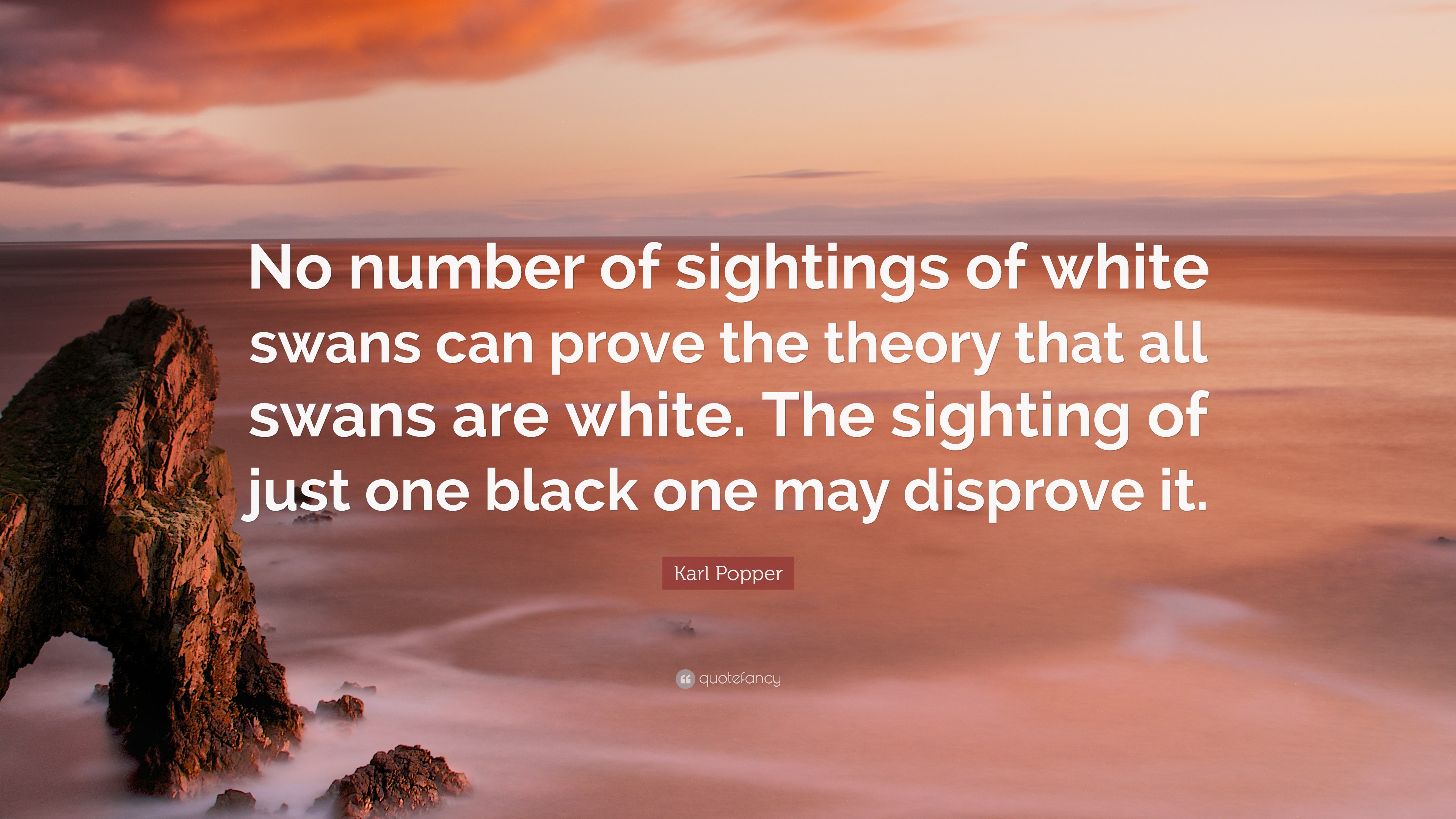 Karl Popper Quote: “No number of sightings of white swans can prove the theory that all are white. The sighting of just one one ...”