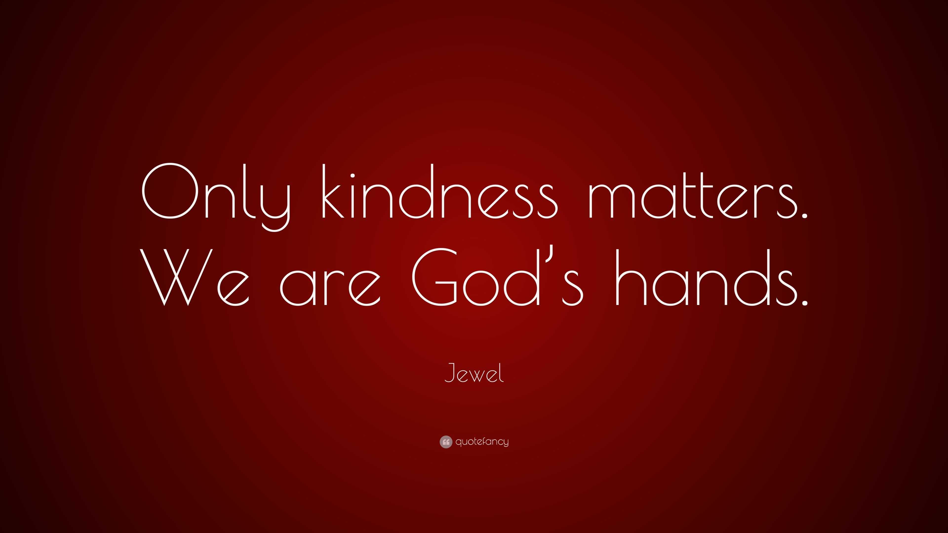 Jewel Quote “only Kindness Matters We Are God’s Hands ”