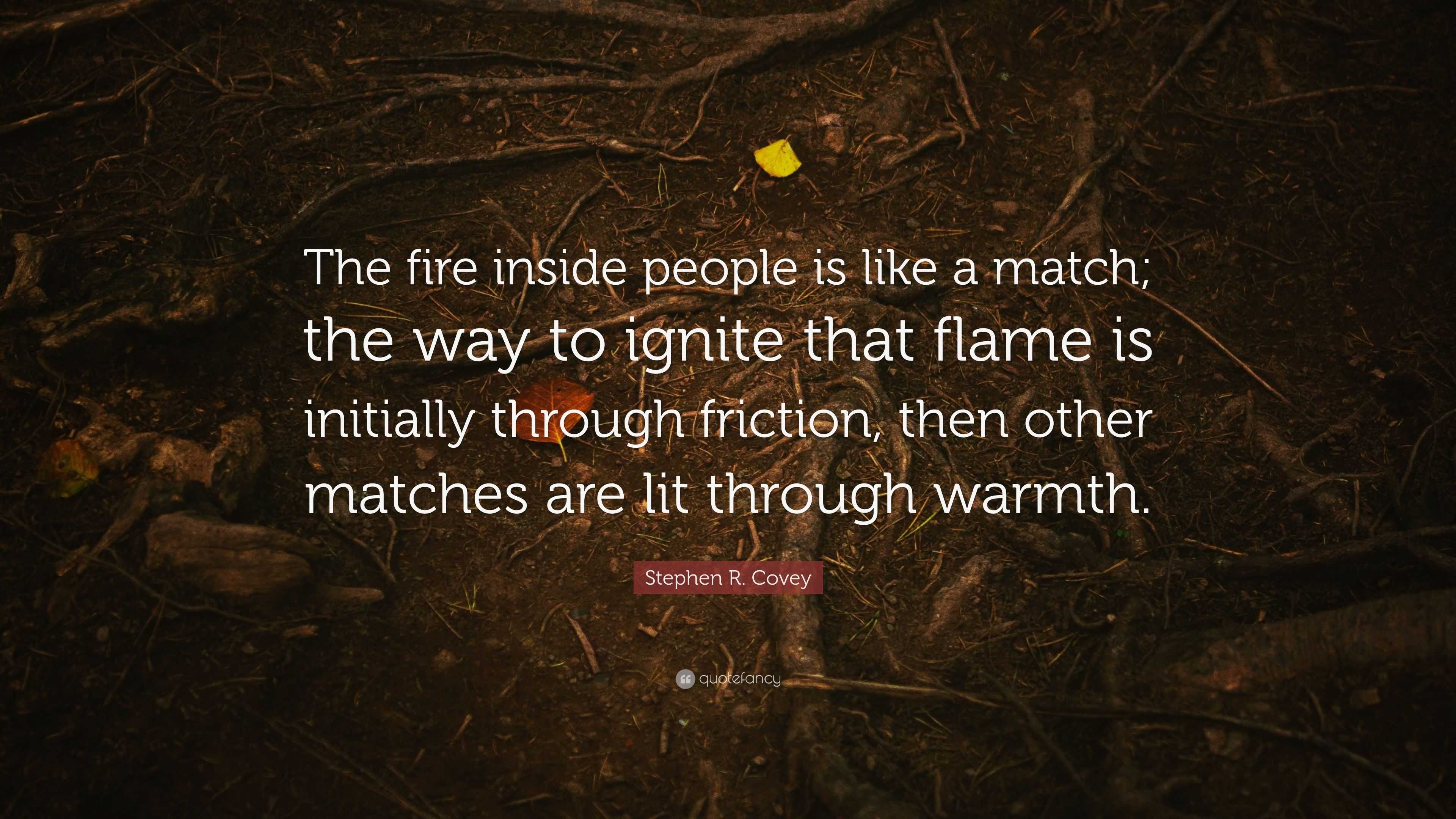 Stephen R. Covey Quote “The fire inside people is like a match; the