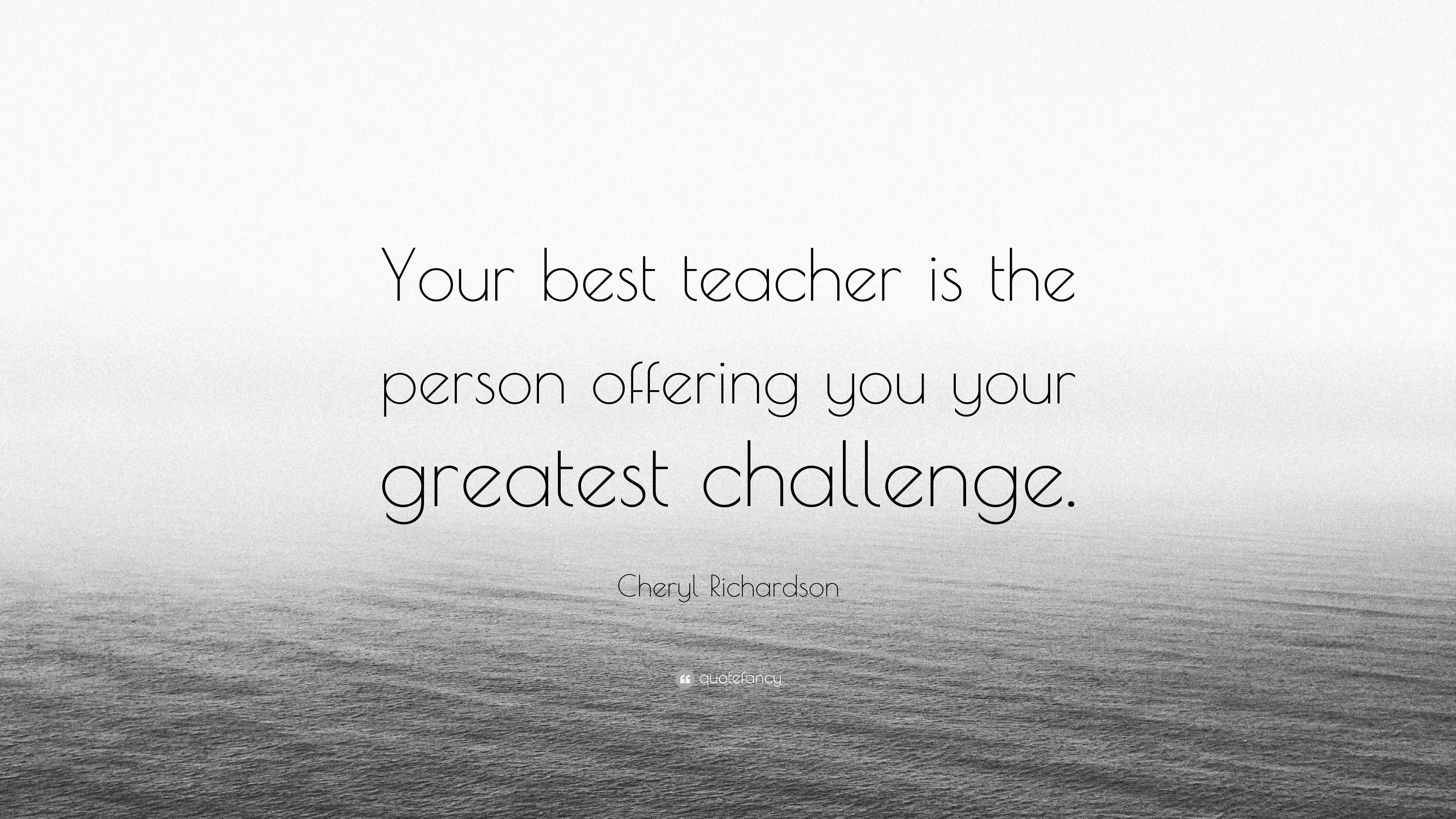 Cheryl Richardson Quote: “Your best teacher is the person offering you ...