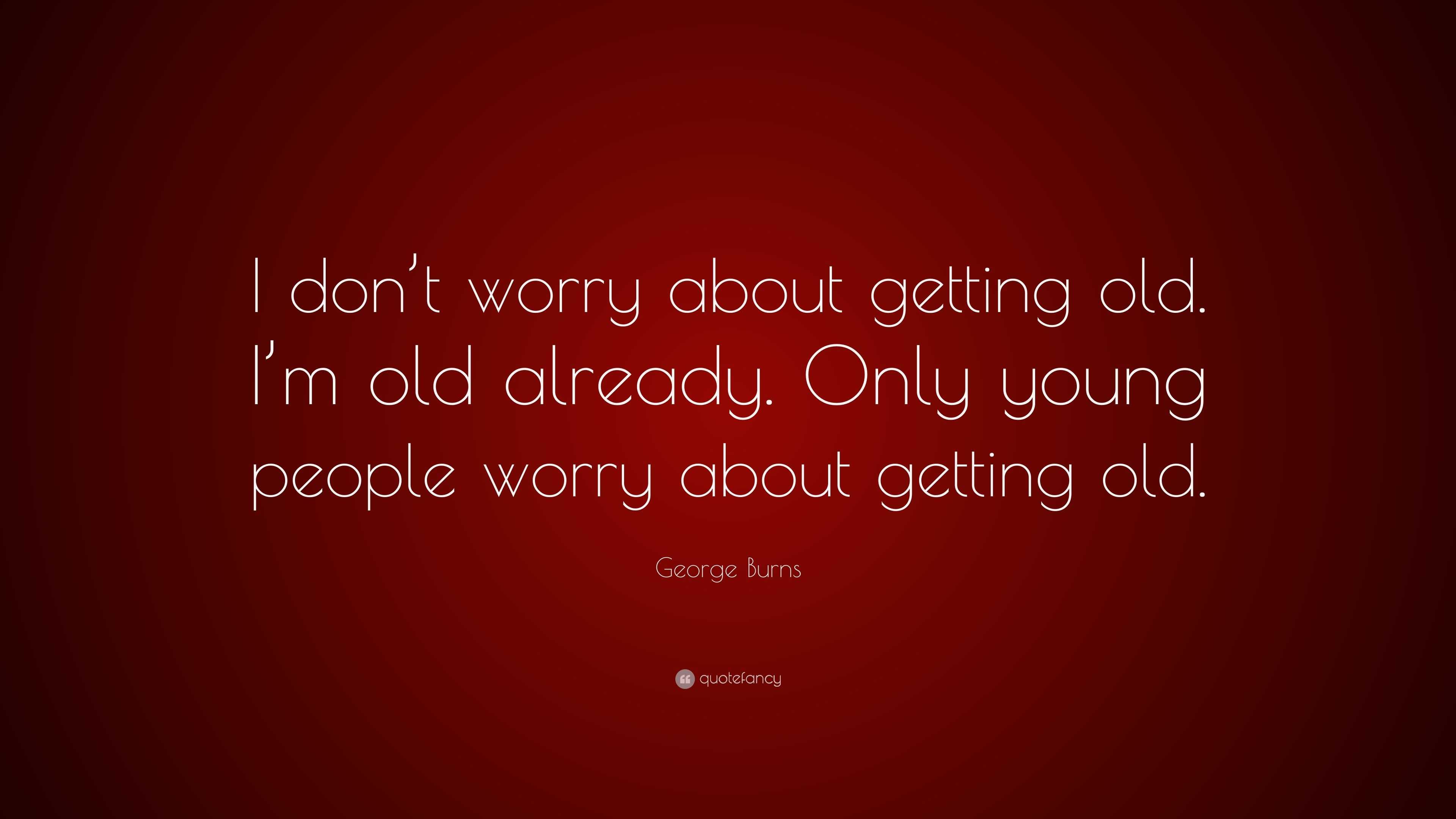 Don T Worry About Getting Old Quotes