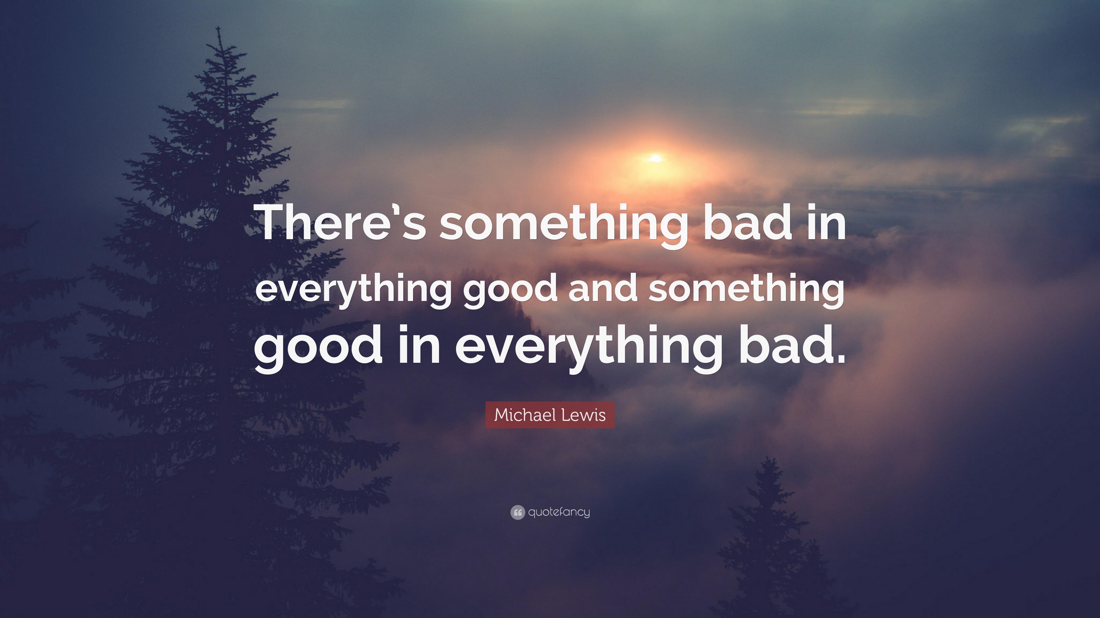 Michael Lewis Quote There s Something Bad In Everything Good And 