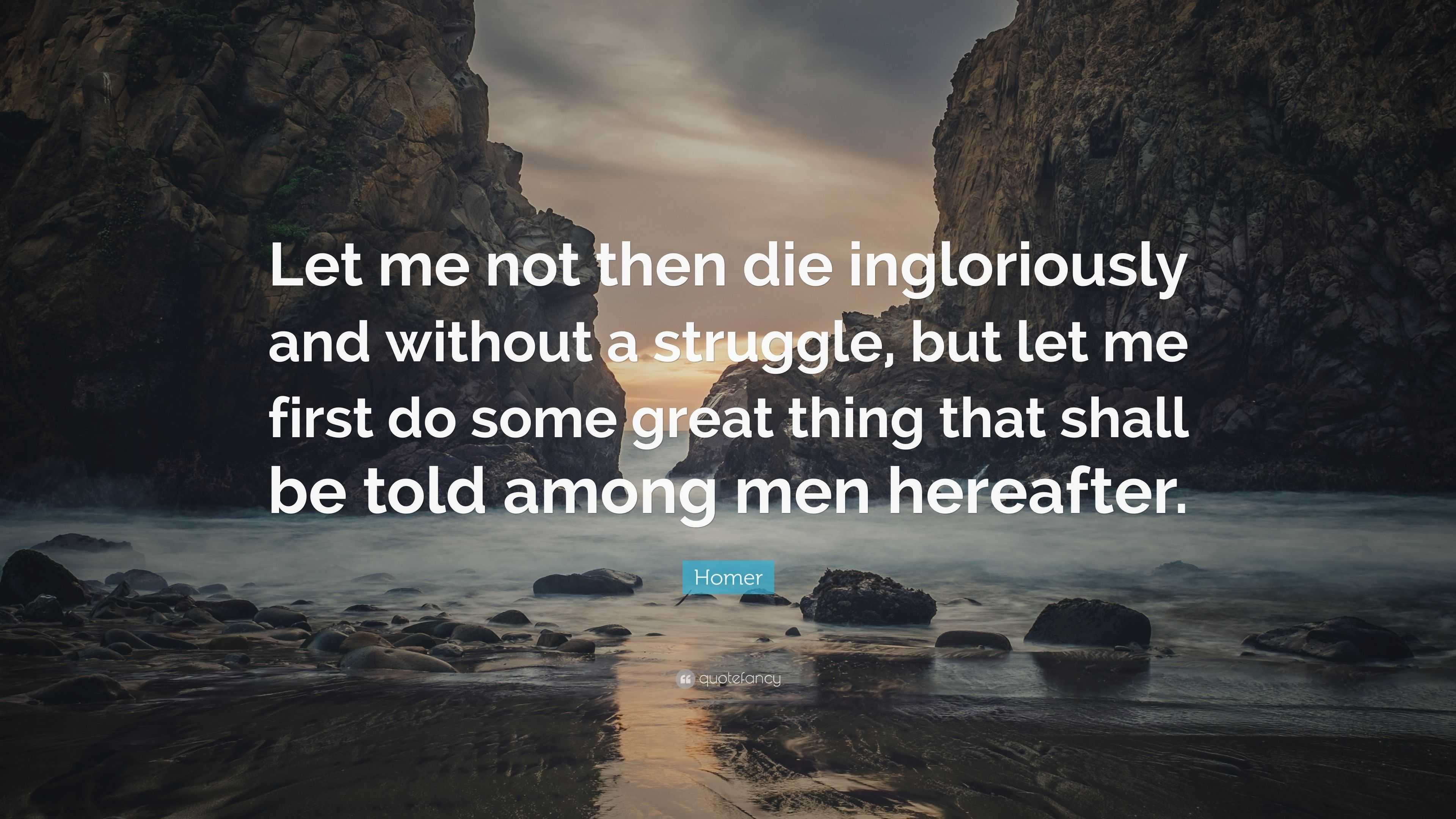 Homer Quote: “Let me not then die ingloriously and without a struggle ...