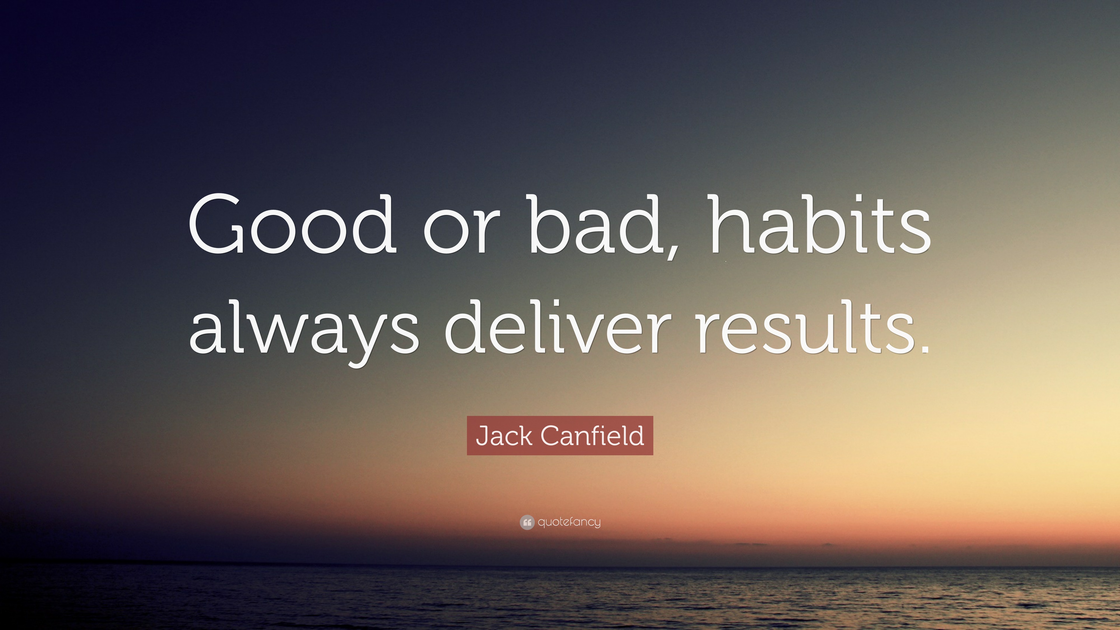 Jack Canfield Quote: “Good or bad, habits always deliver results.”