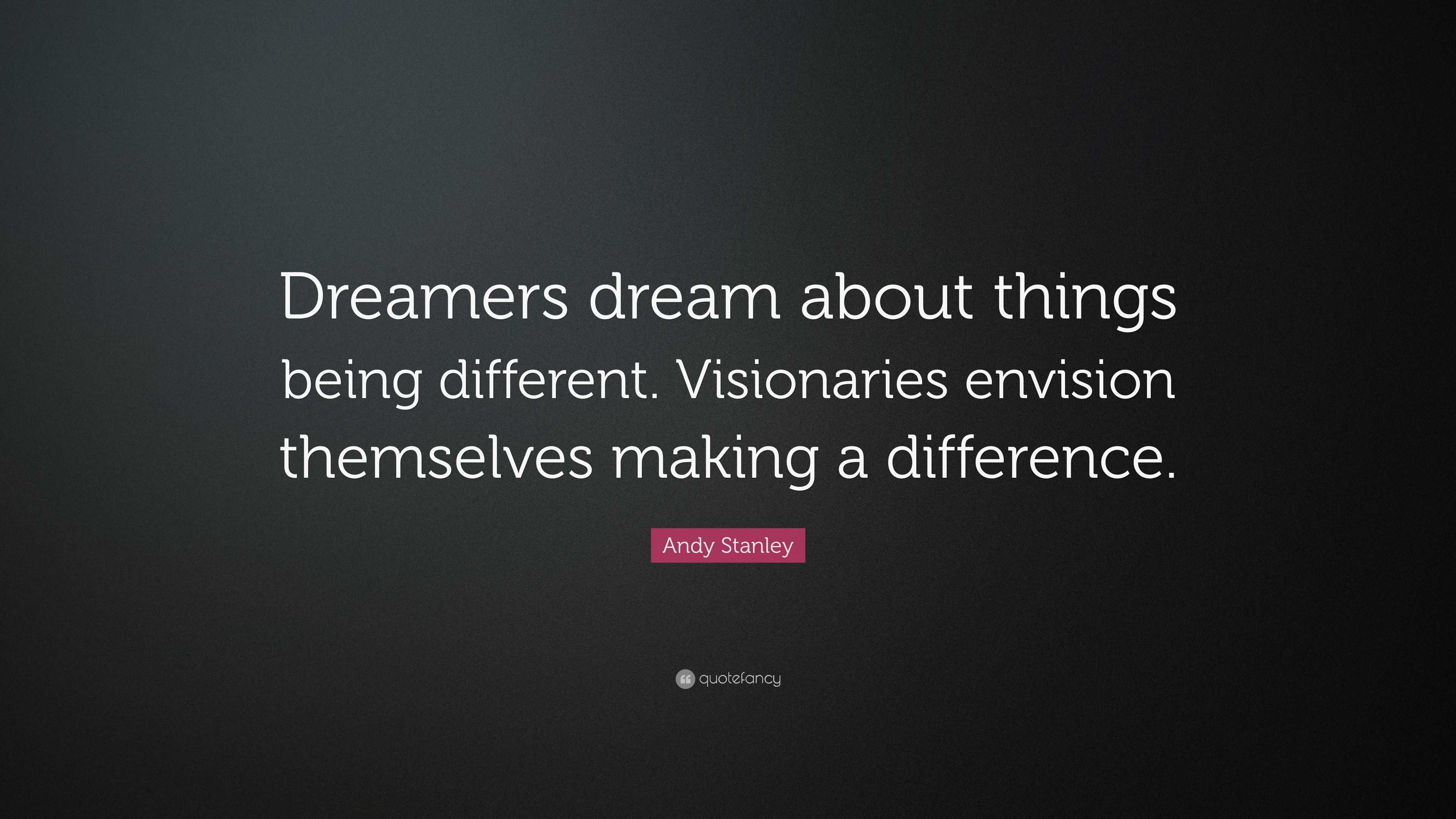 Andy Stanley Quote: “Dreamers dream about things being different ...