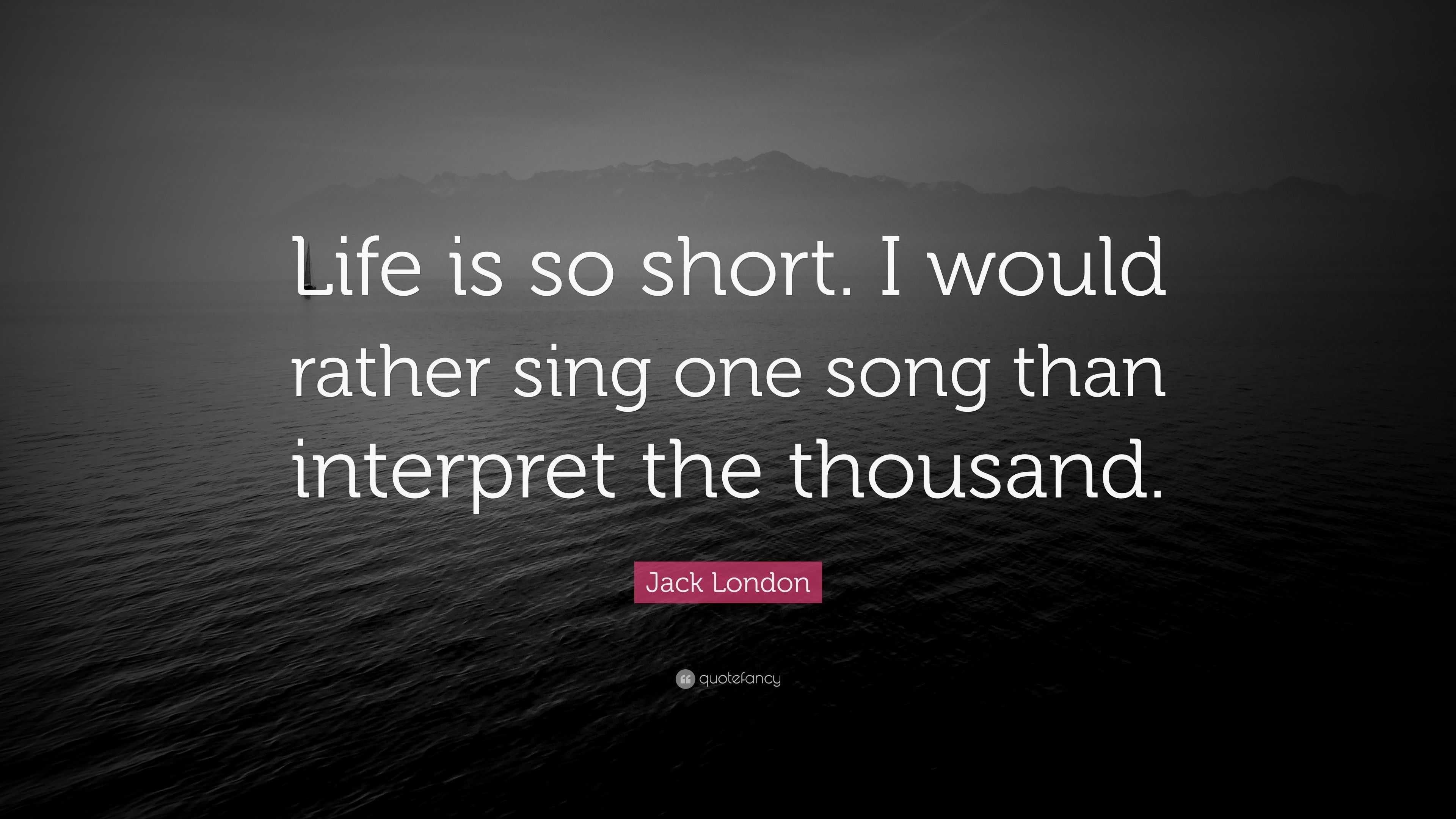 Jack London Quote: “Life is so short. I would rather sing one song than ...