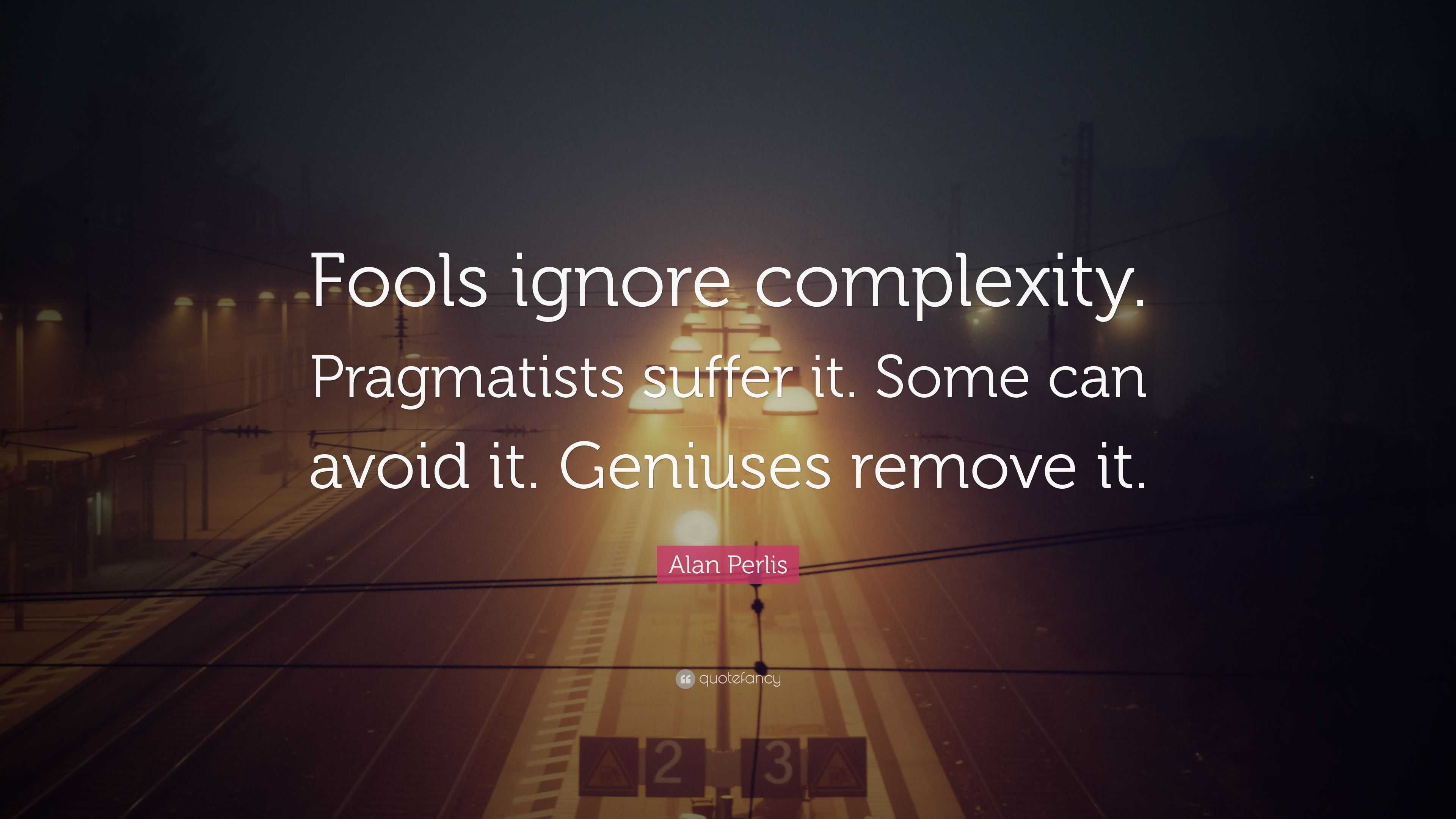 Alan Perlis Quote: “Fools ignore complexity. Pragmatists suffer it ...