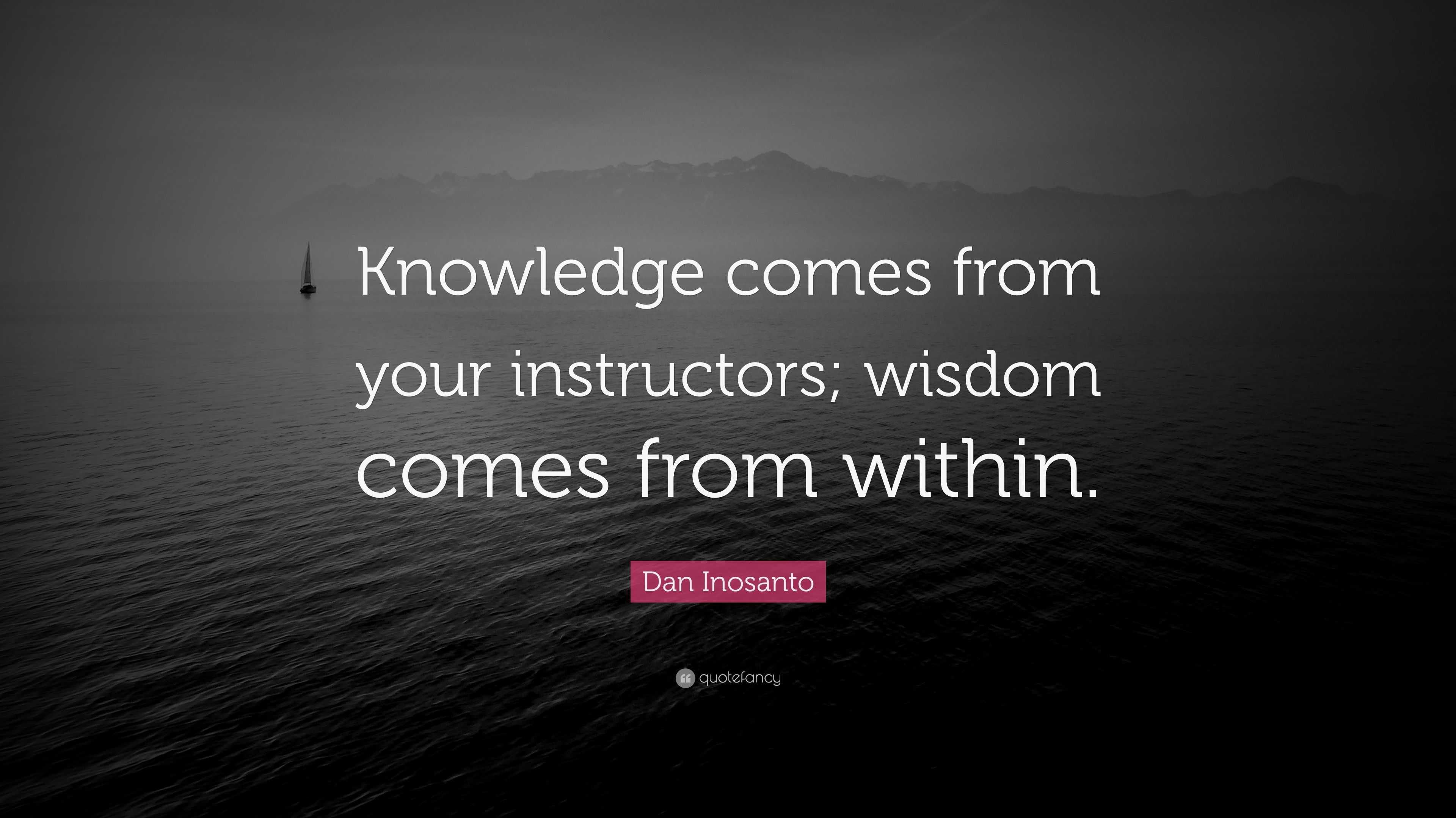 Dan Inosanto Quote: “Knowledge comes from your instructors; wisdom ...