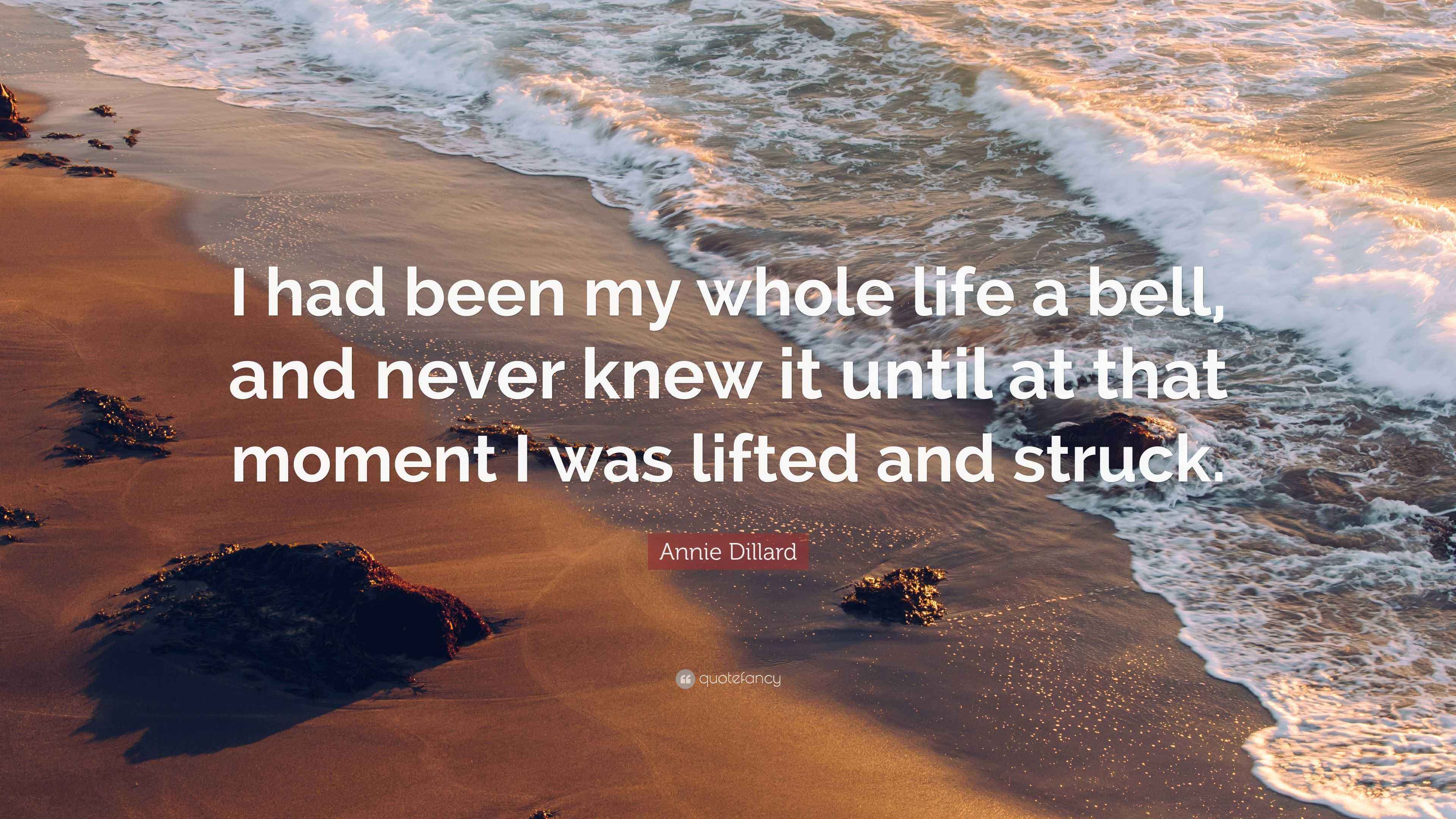 Annie Dillard Quote “I had been my whole life a bell, and