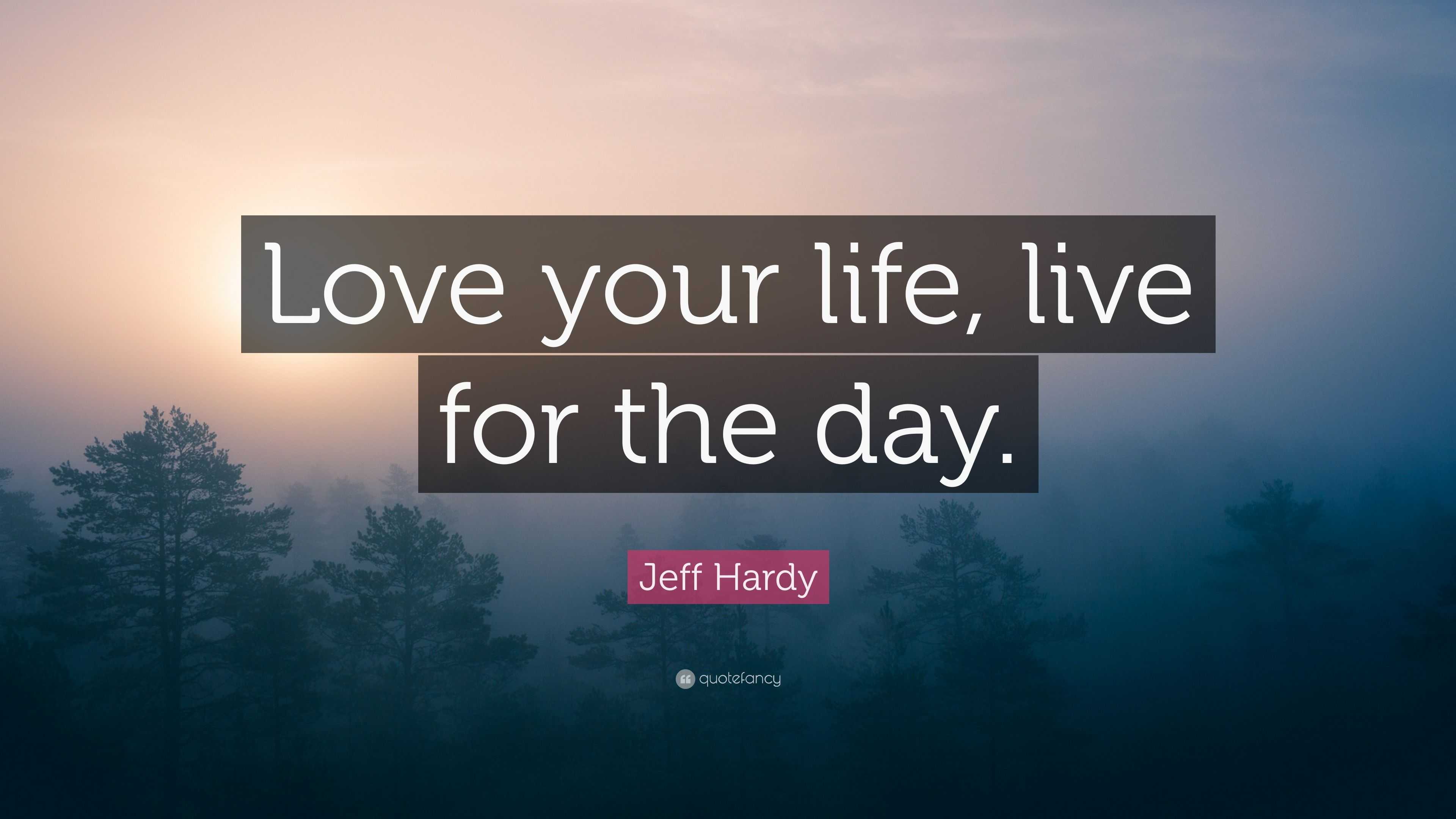 love your life quotes jeff hardy quote u201clove your life live for the day u201d 9