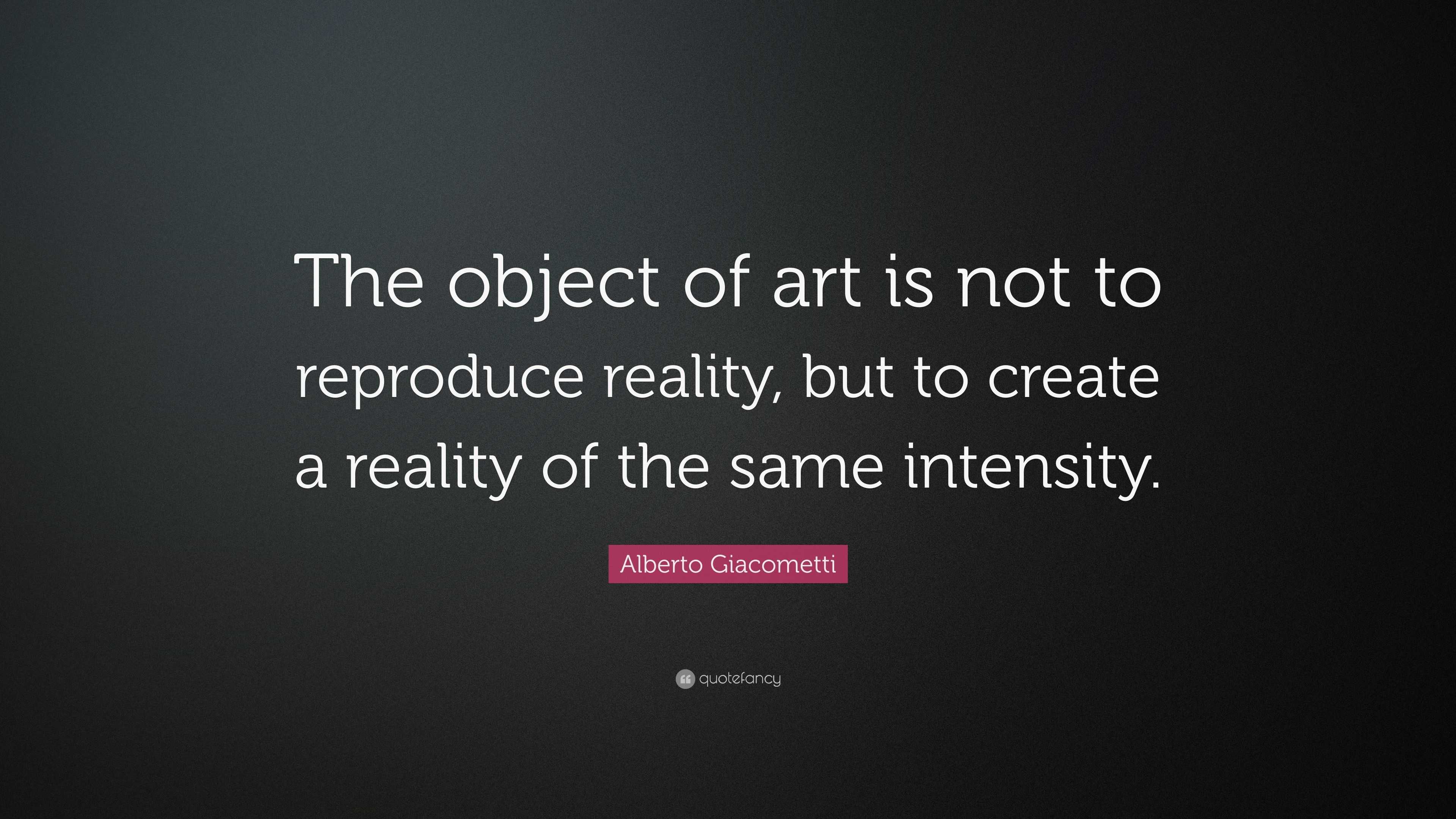 Alberto Giacometti Quote: “The object of art is not to reproduce ...