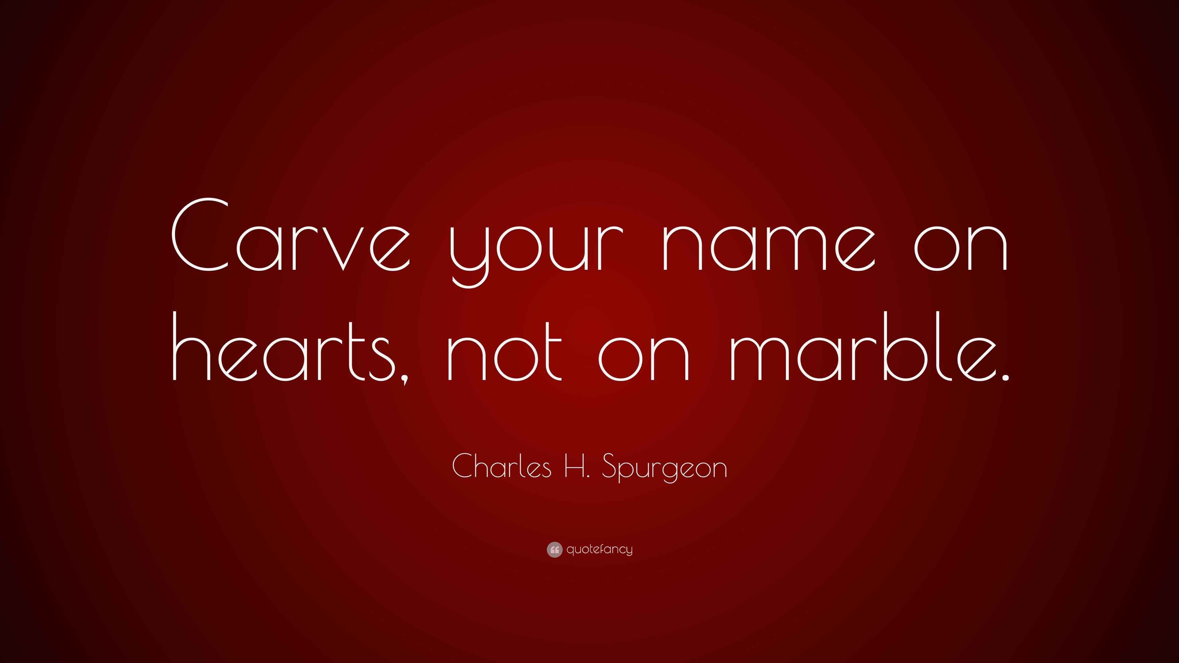 Charles H. Spurgeon Quote “Carve your name on hearts, not on marble.”