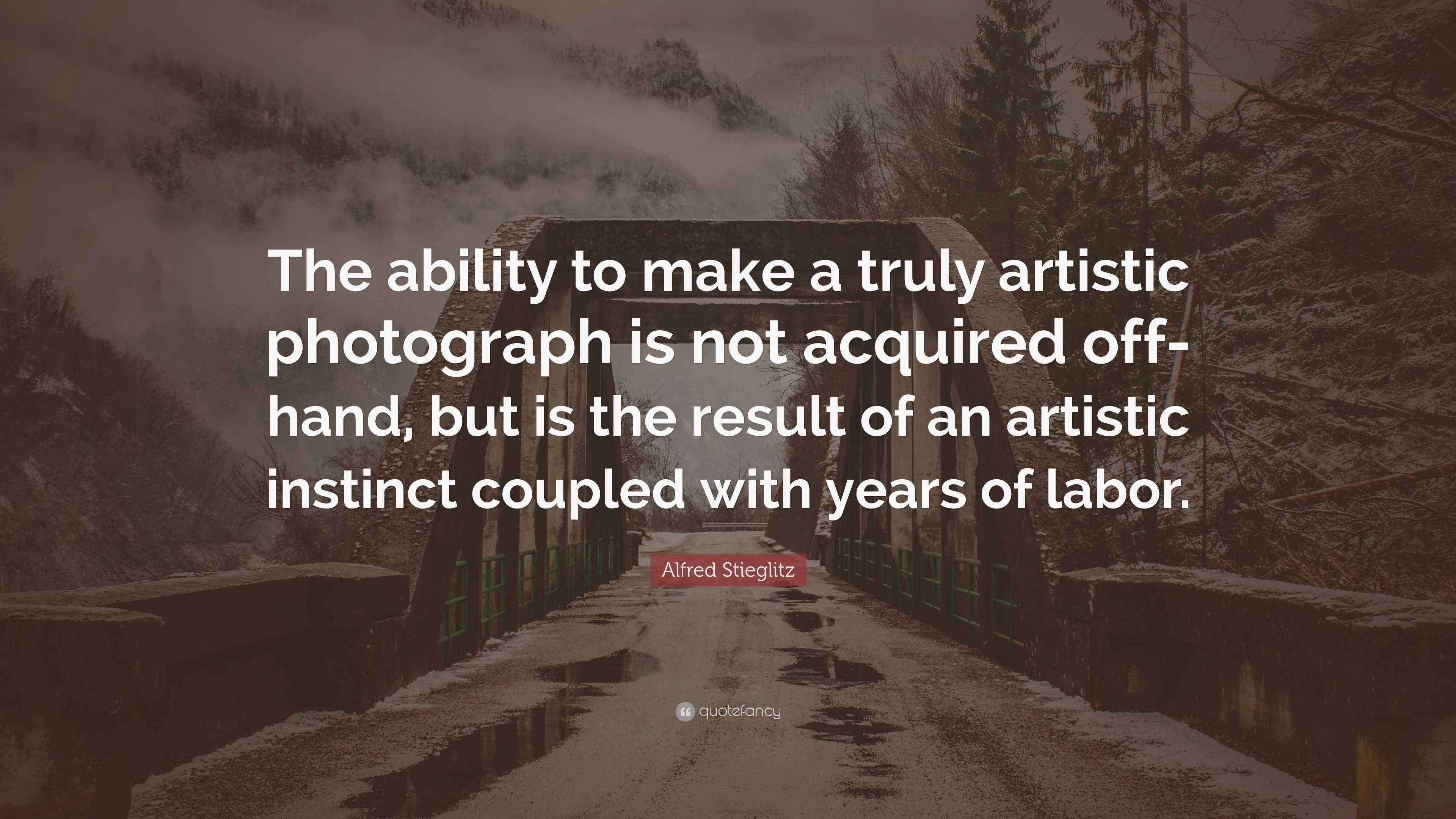 Alfred Stieglitz Quote “The ability to make a truly artistic