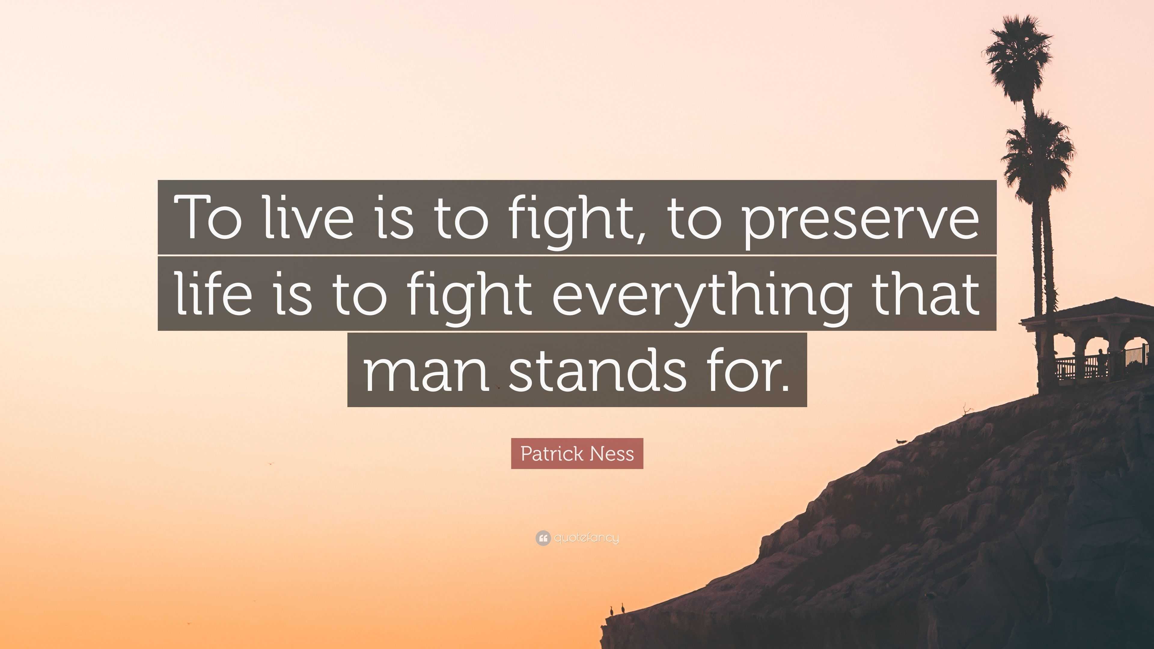 Patrick Ness Quote: “To live is to fight, to preserve life is to fight