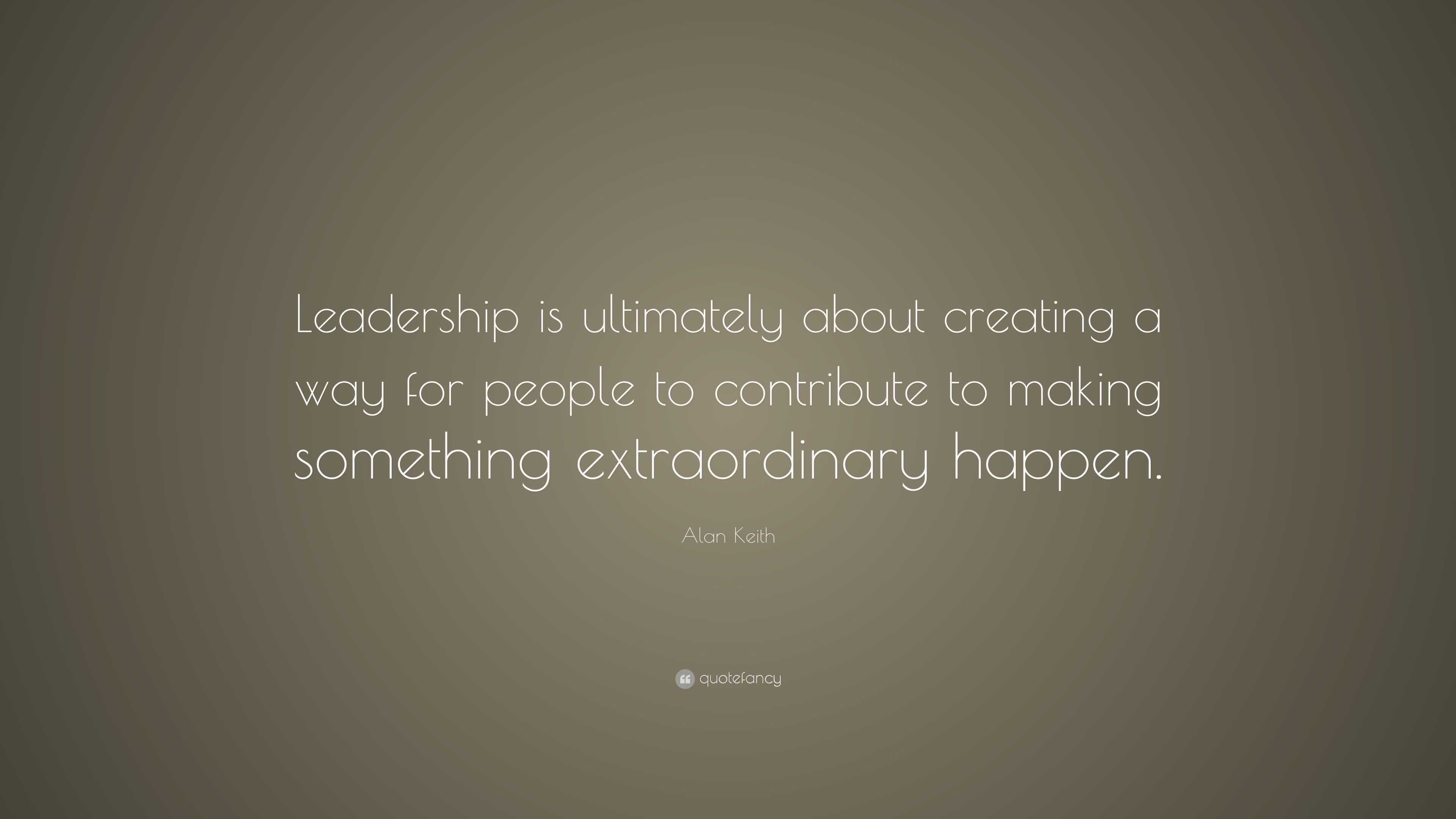 Alan Keith Quote: “Leadership is ultimately about creating a way for ...