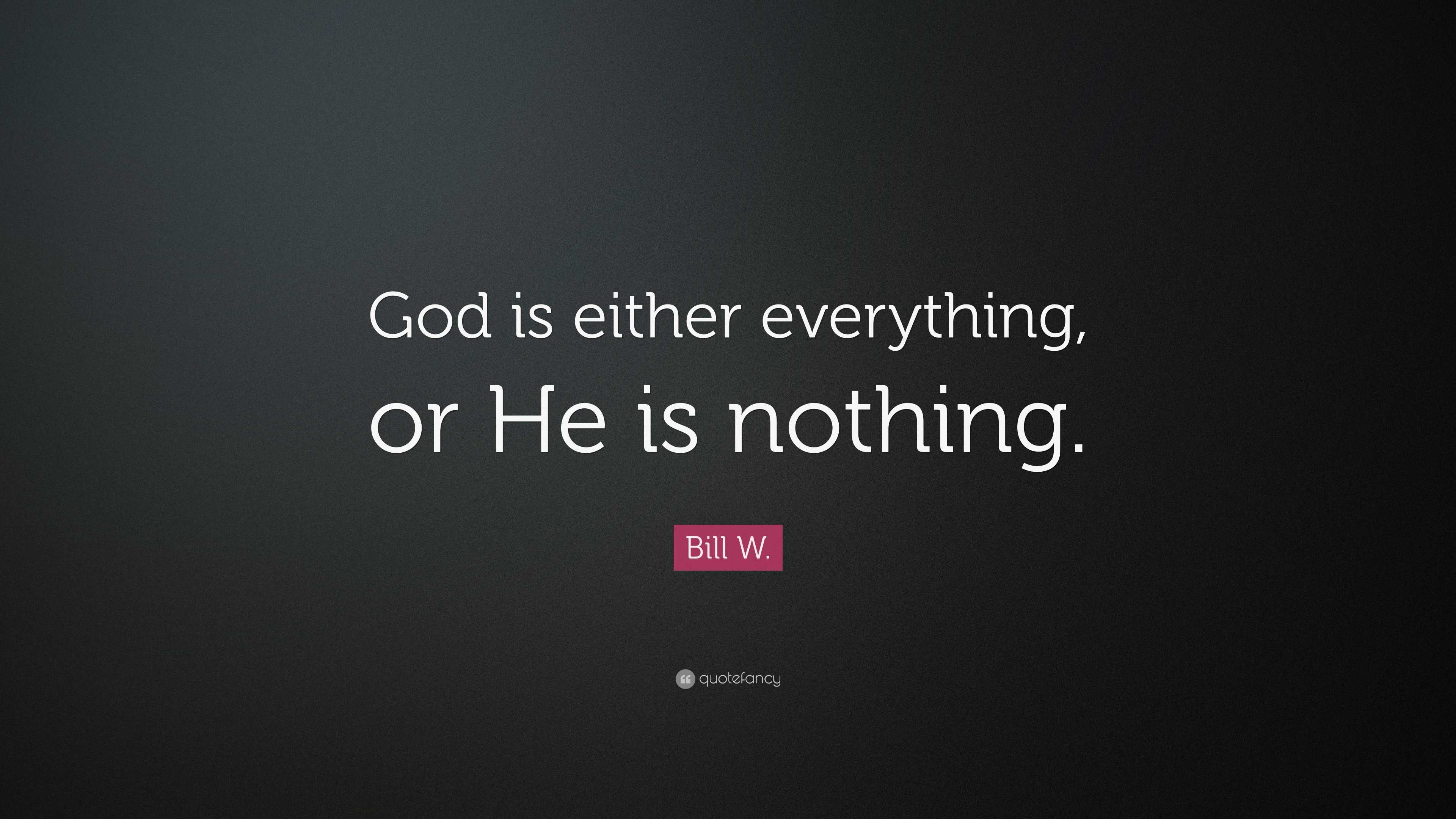 Bill W. Quote: “God is either everything, or He is nothing.”