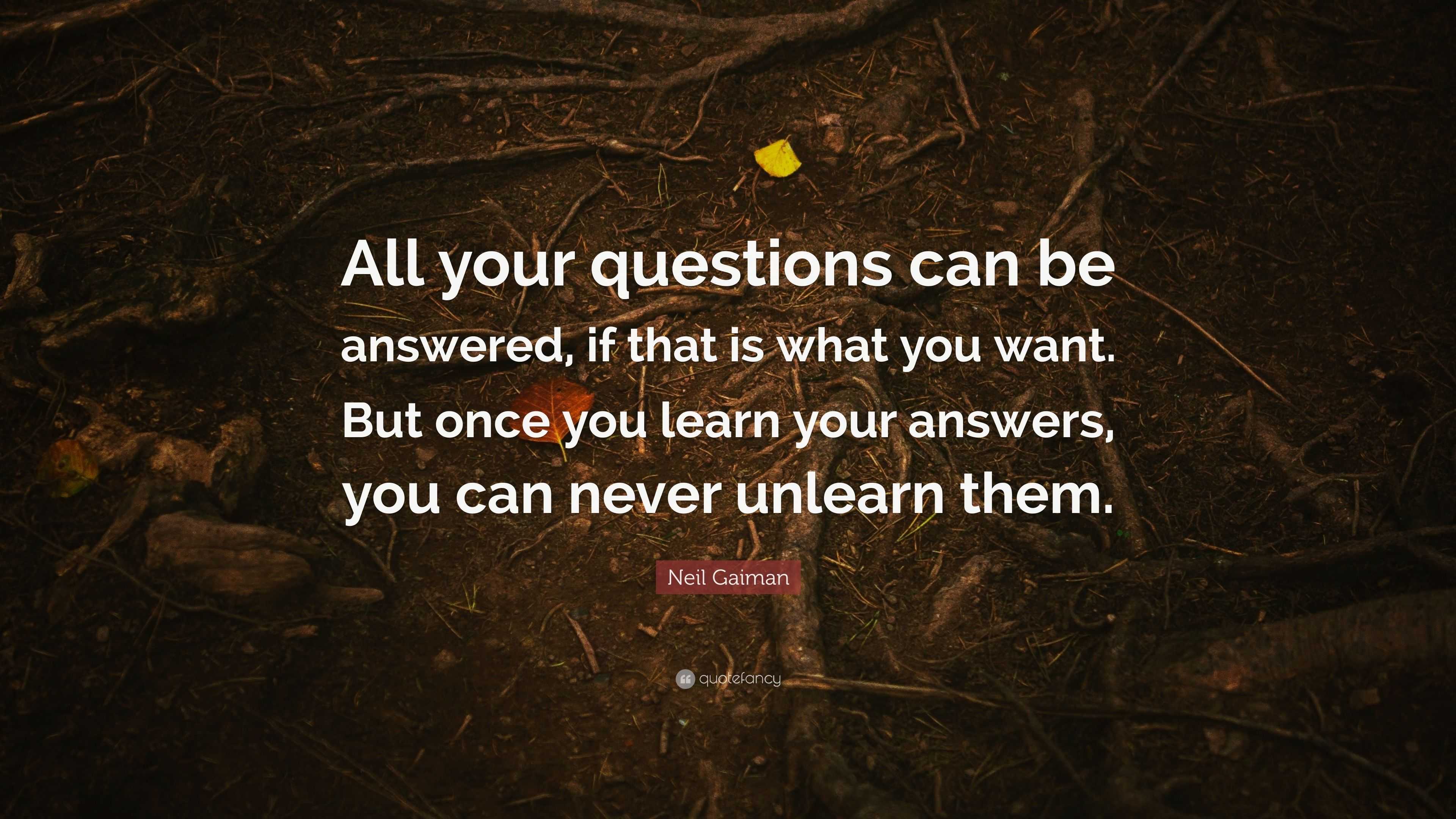 Neil Gaiman Quote: “All your questions can be answered, if that is what ...