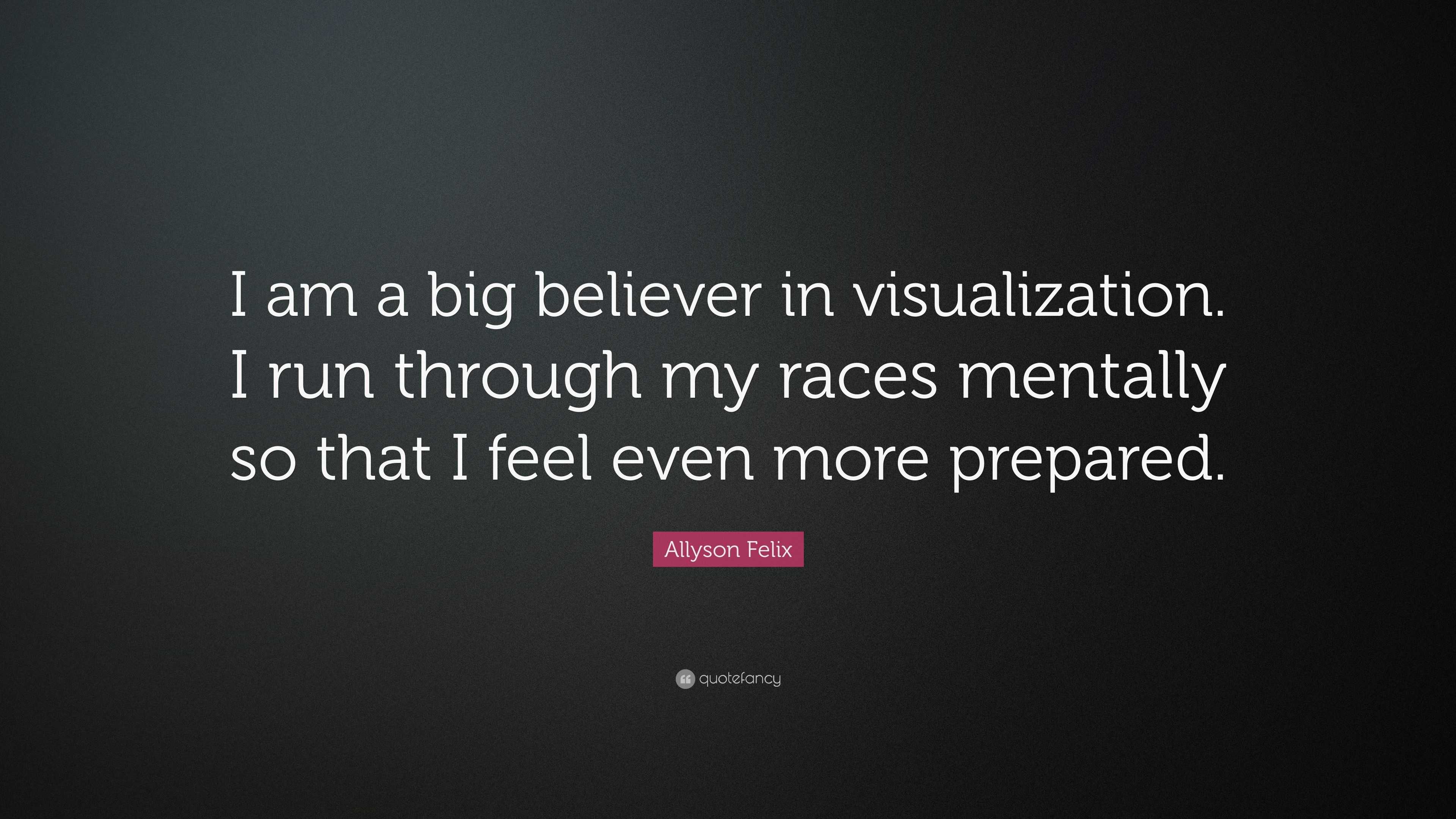 Allyson Felix Quote: “I am a big believer in visualization. I run ...
