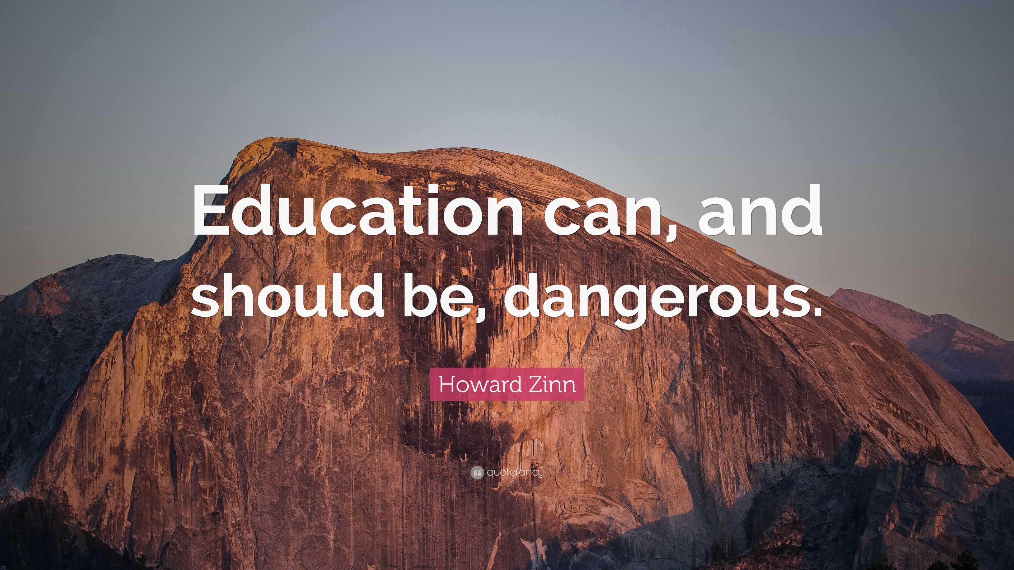 Howard Zinn Quote: “Education can, and should be, dangerous.”