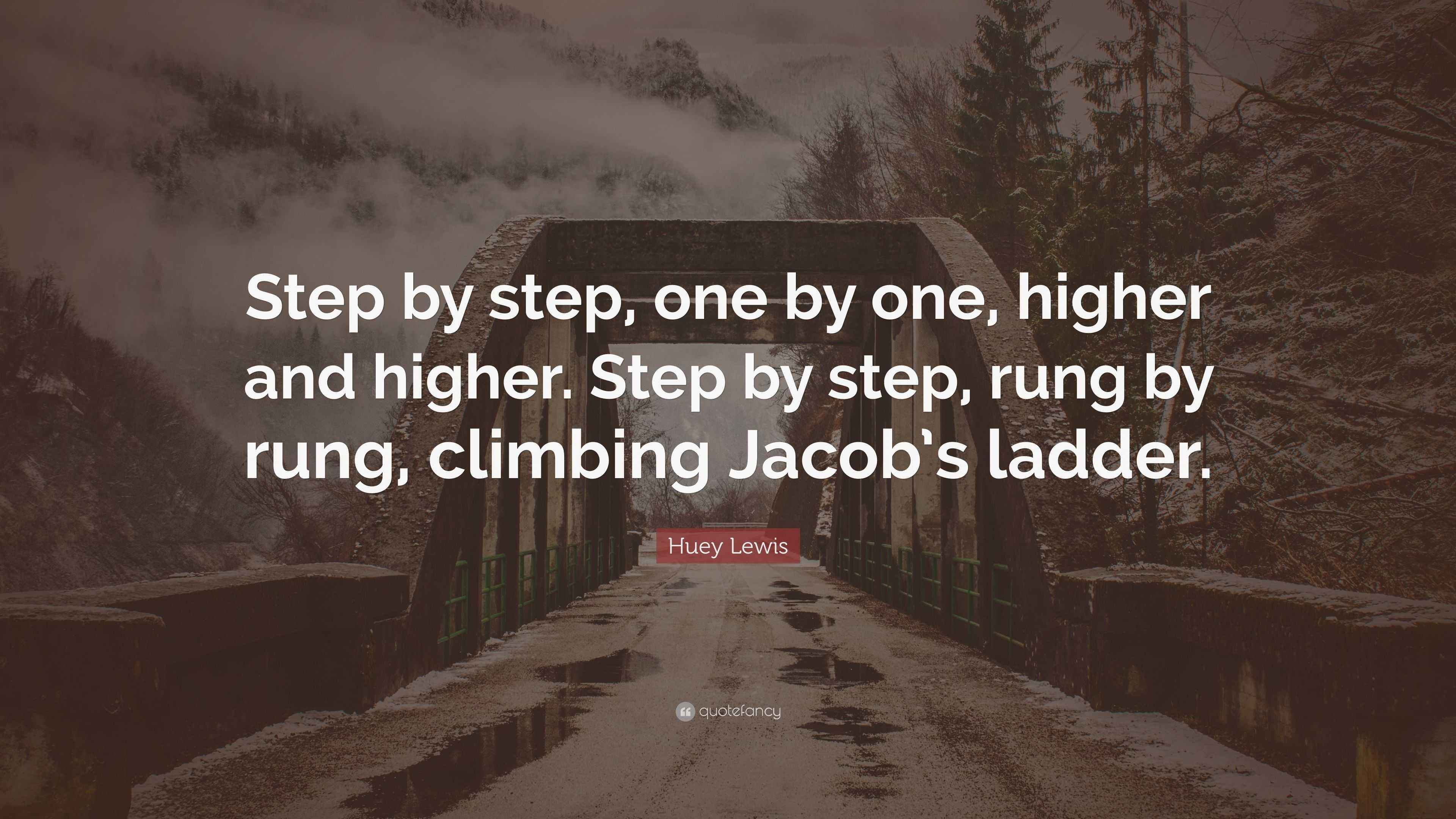 Huey Lewis Quote “Step by step, one by one, higher and higher. Step by