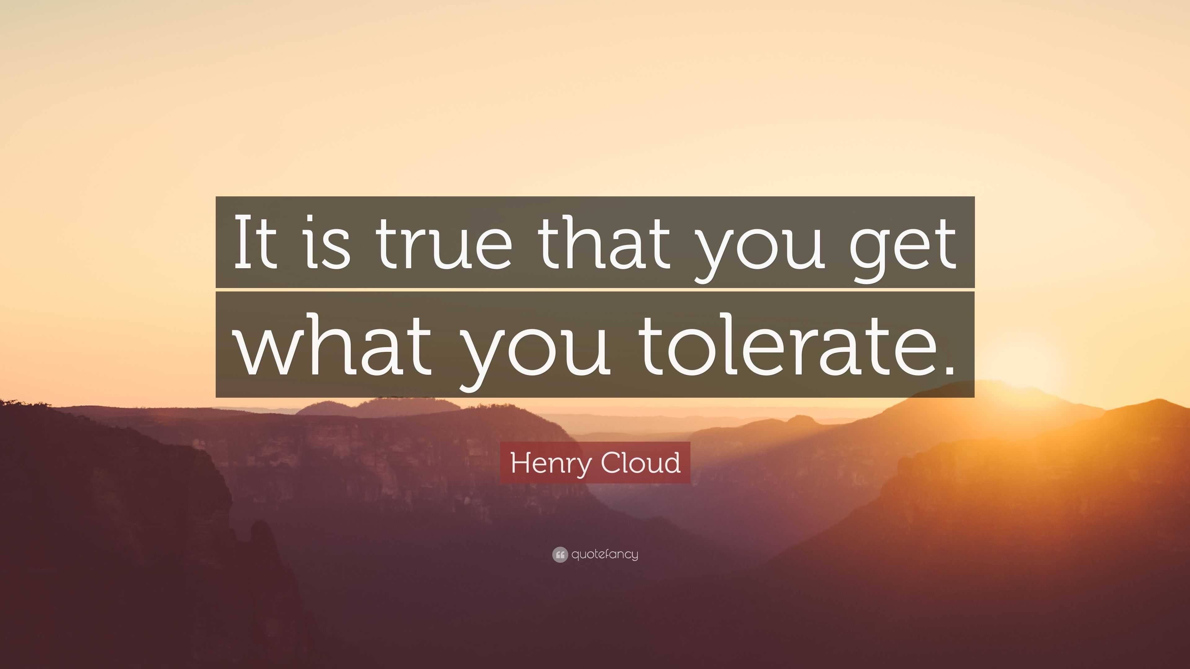 Henry Cloud Quote “It is true that you get what you tolerate.”