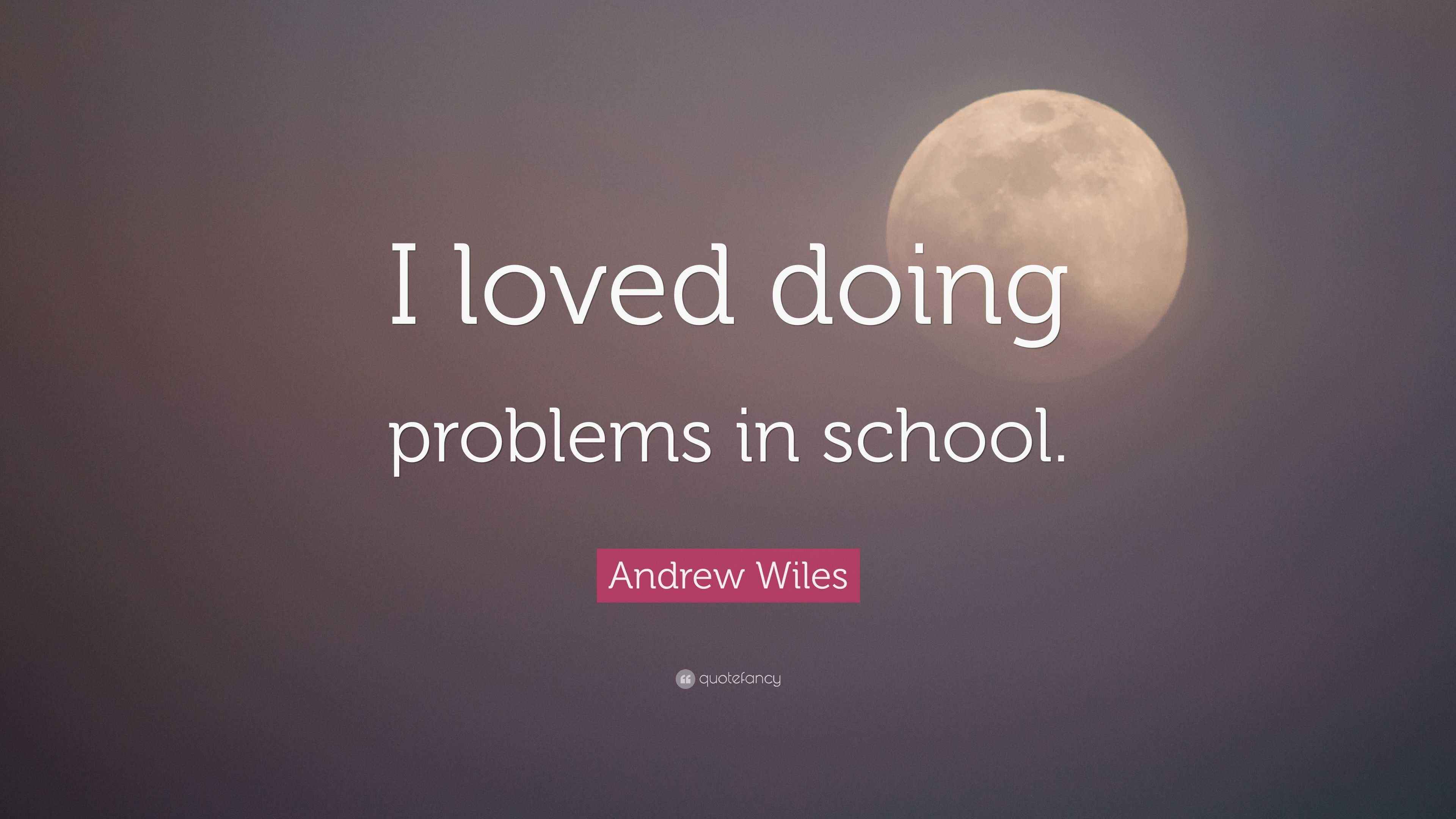 Andrew Wiles Quote “I loved doing problems in school.”