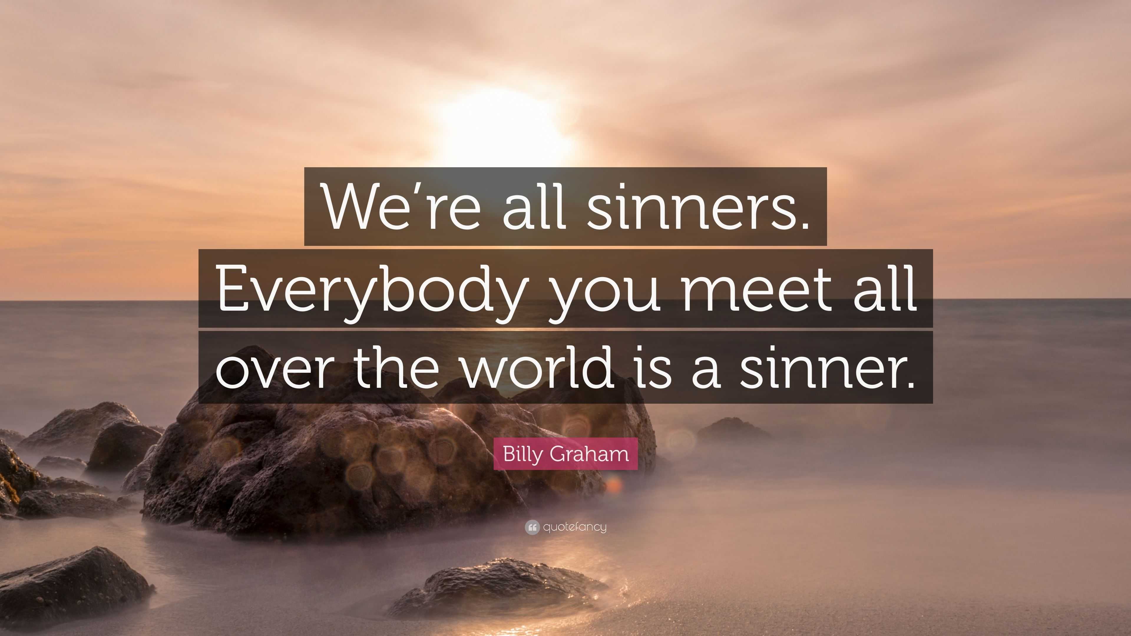 Billy Graham Quote: "We're all sinners. Everybody you meet ...