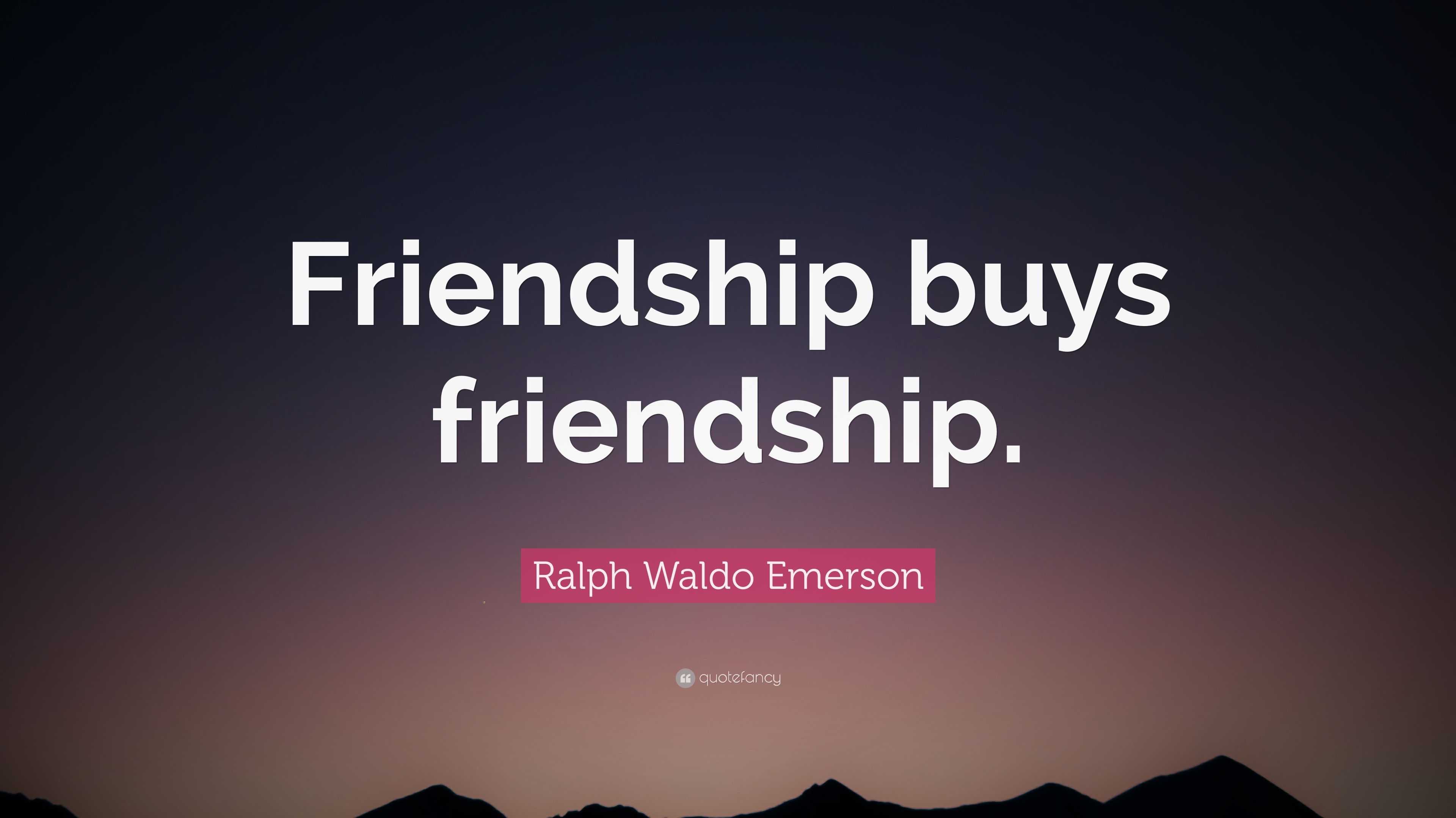 Ralph Waldo Emerson Quote: “Friendship buys friendship.”