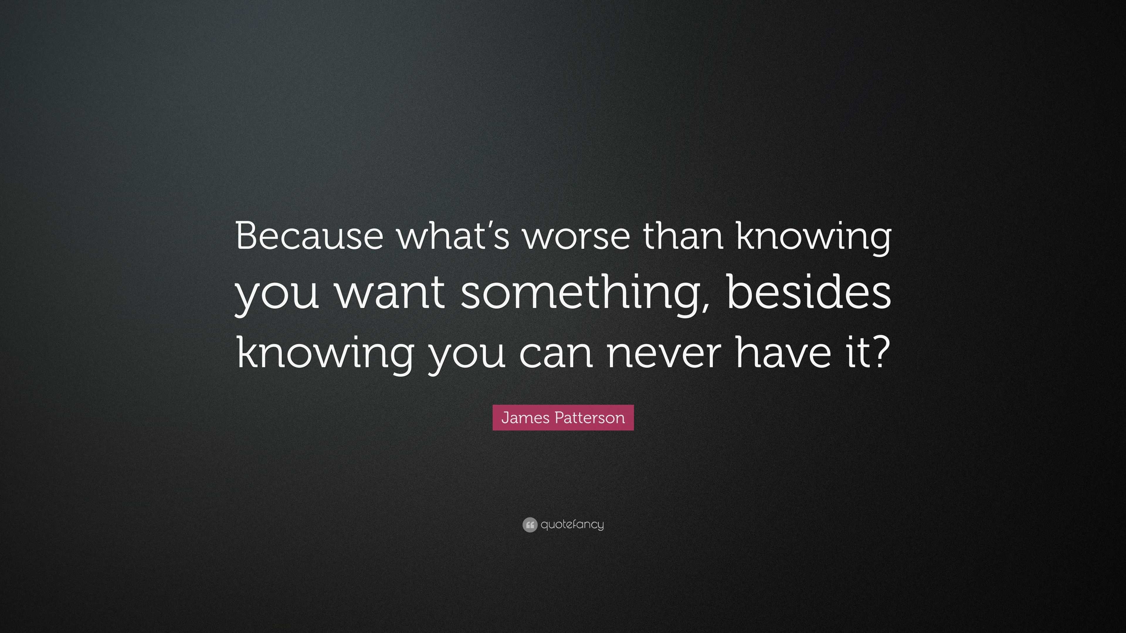 James Patterson Quote Because What s Worse Than Knowing You Want