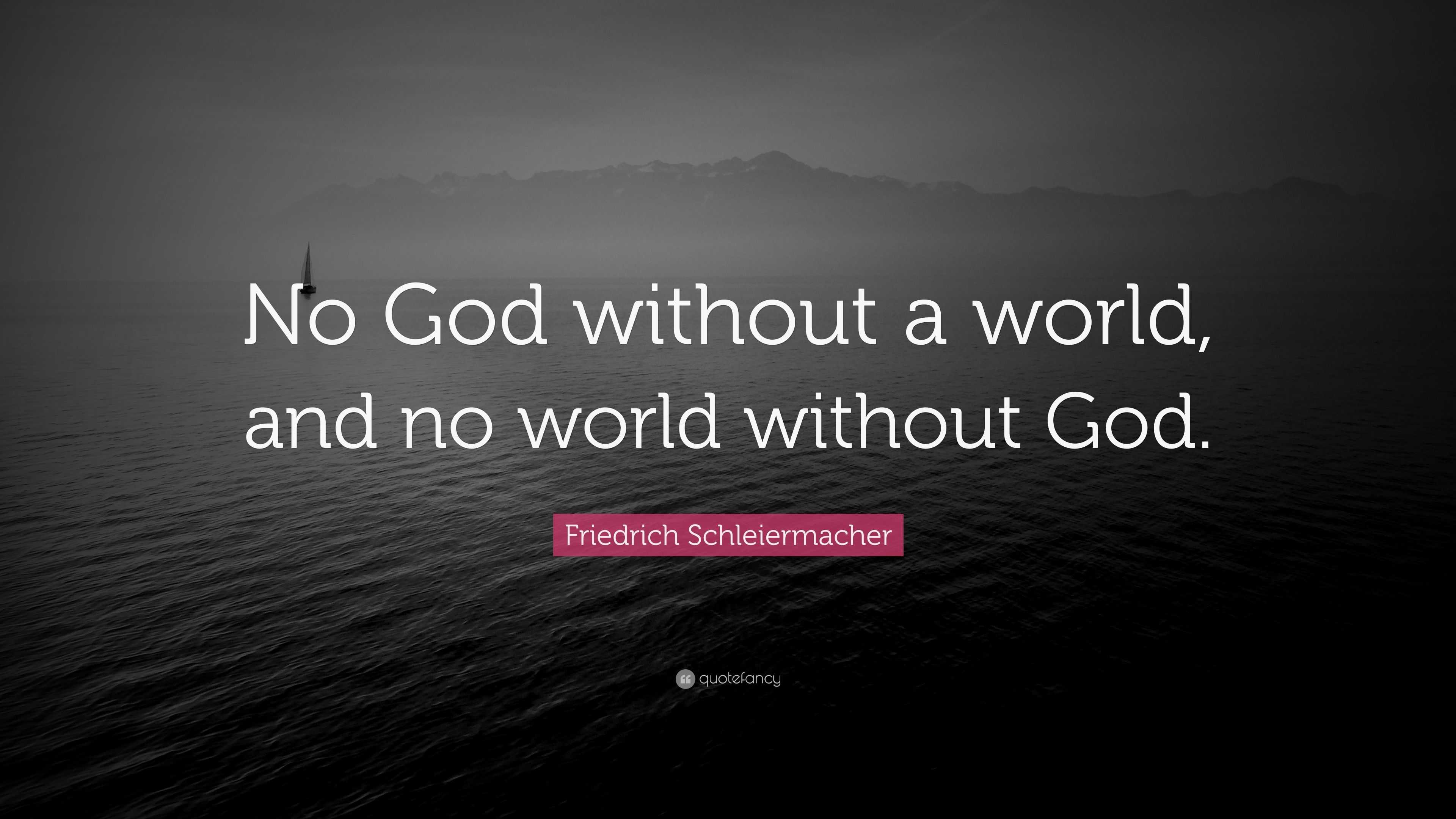 Friedrich Schleiermacher Quote: “No God without a world, and no world ...