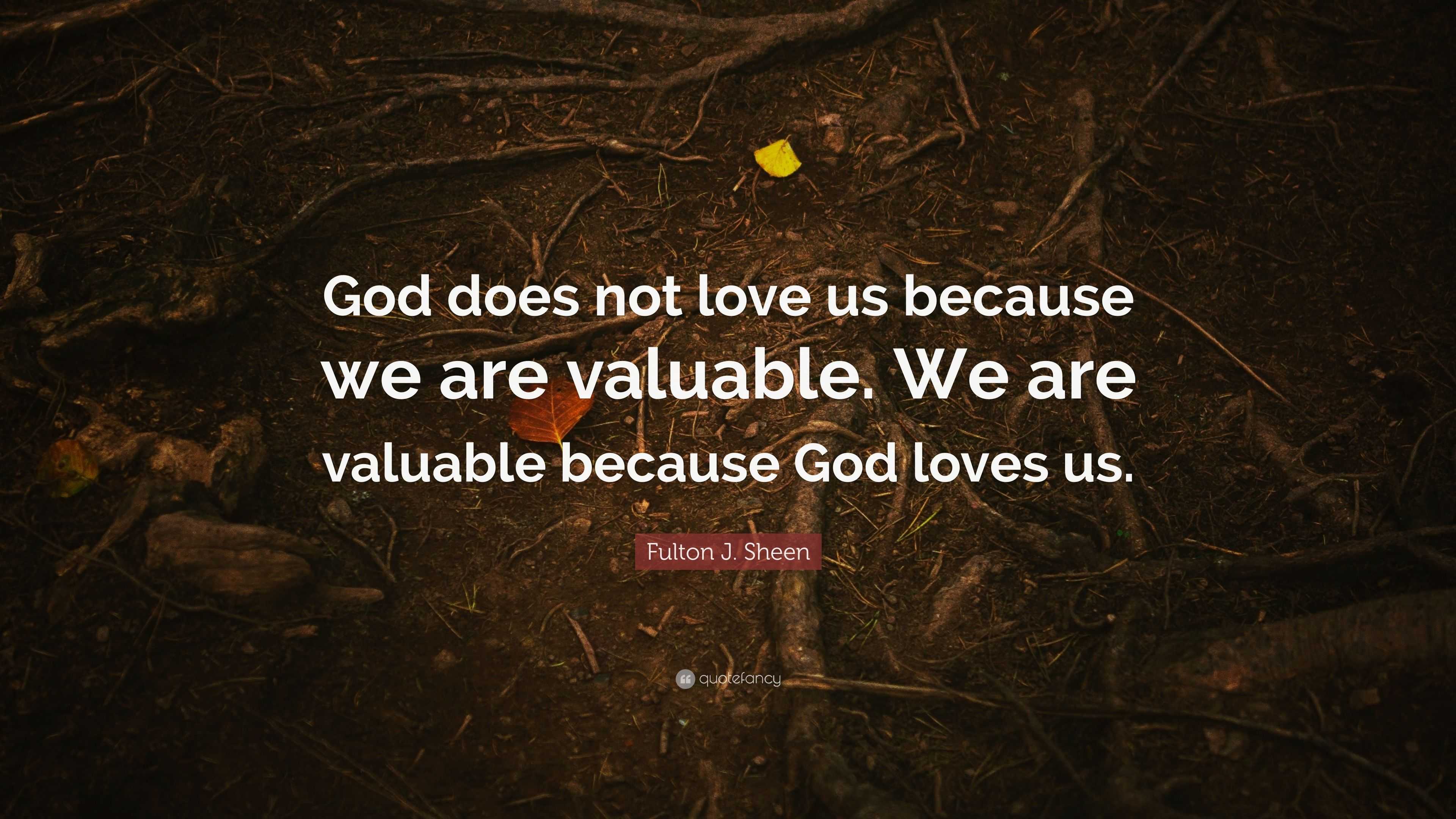 Fulton J. Sheen Quote: “God does not love us because we are valuable