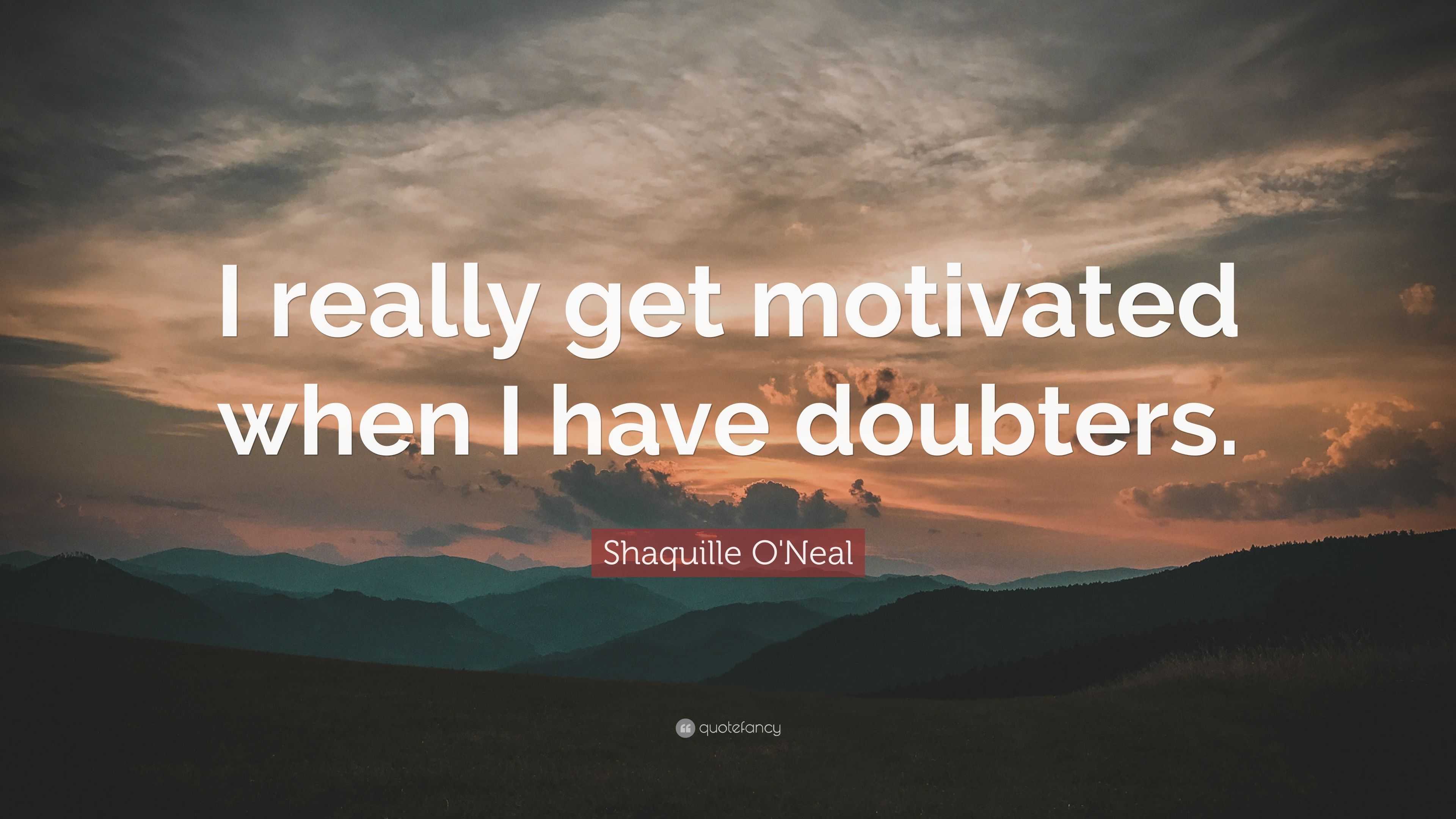 Shaquille O'Neal Quote: “I really get motivated when I have doubters