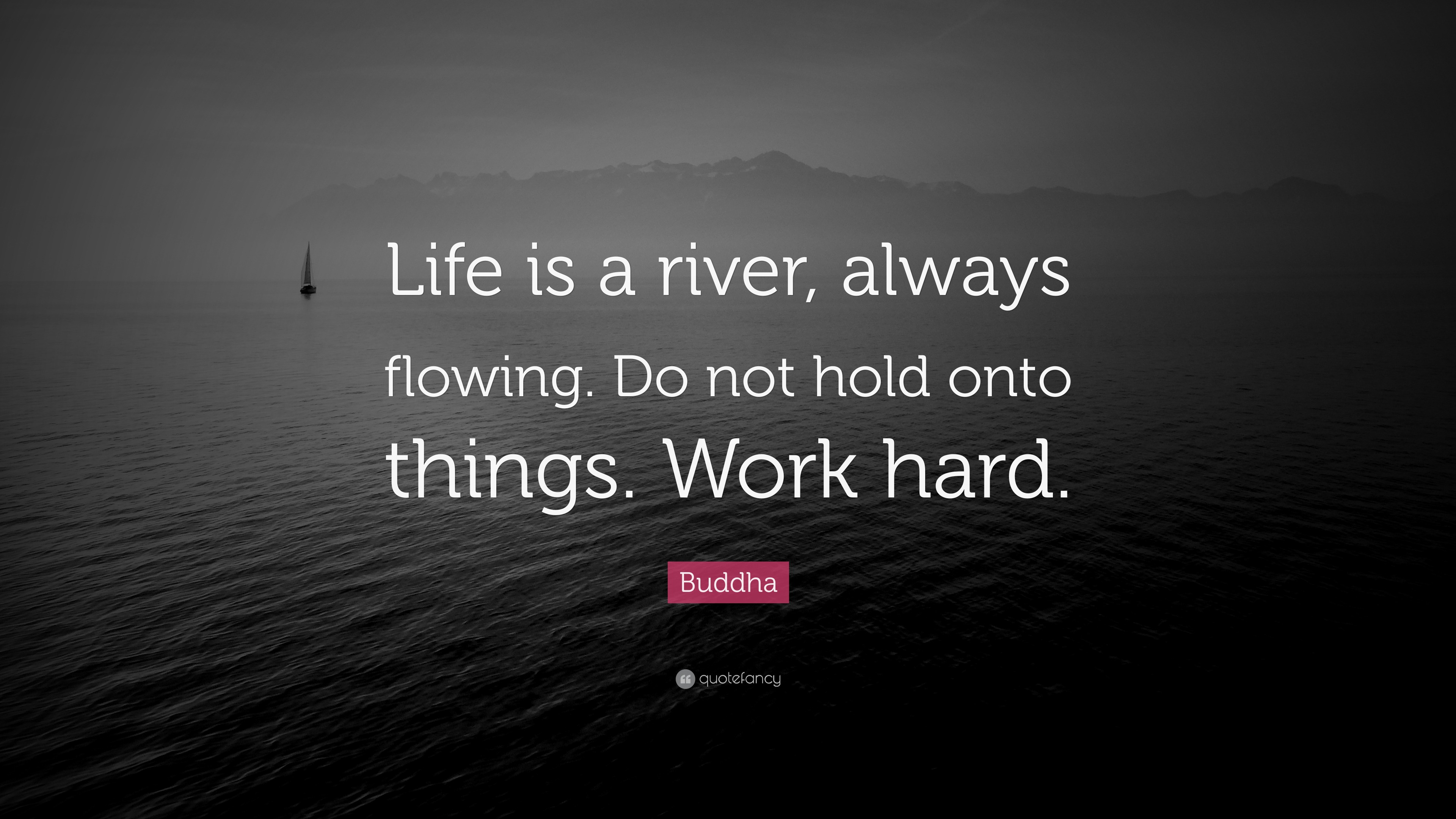 Buddha Quote “Life is a river always flowing. do not hold onto things. work hard.”
