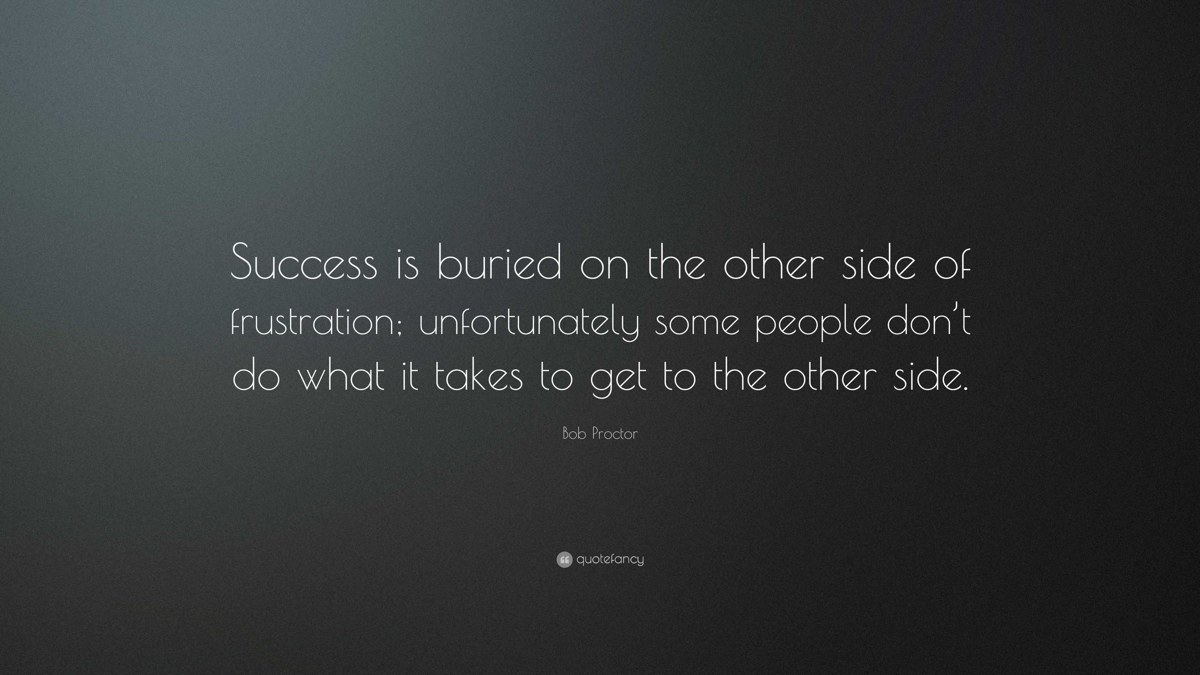 Bob Proctor Quote: “Success is buried on the other side of frustration ...