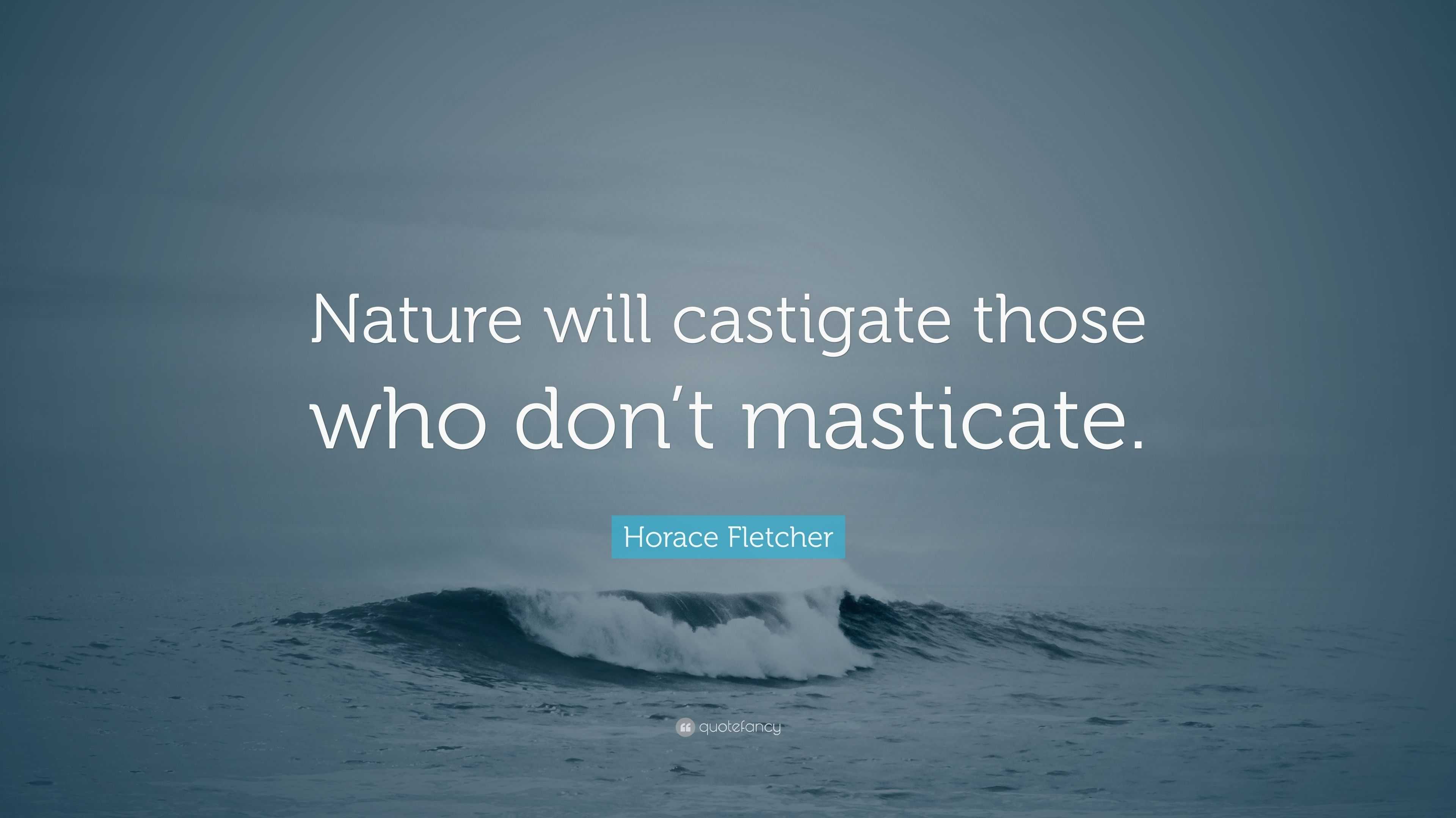 Horace Fletcher Quote: “Nature will castigate those who don’t masticate.”