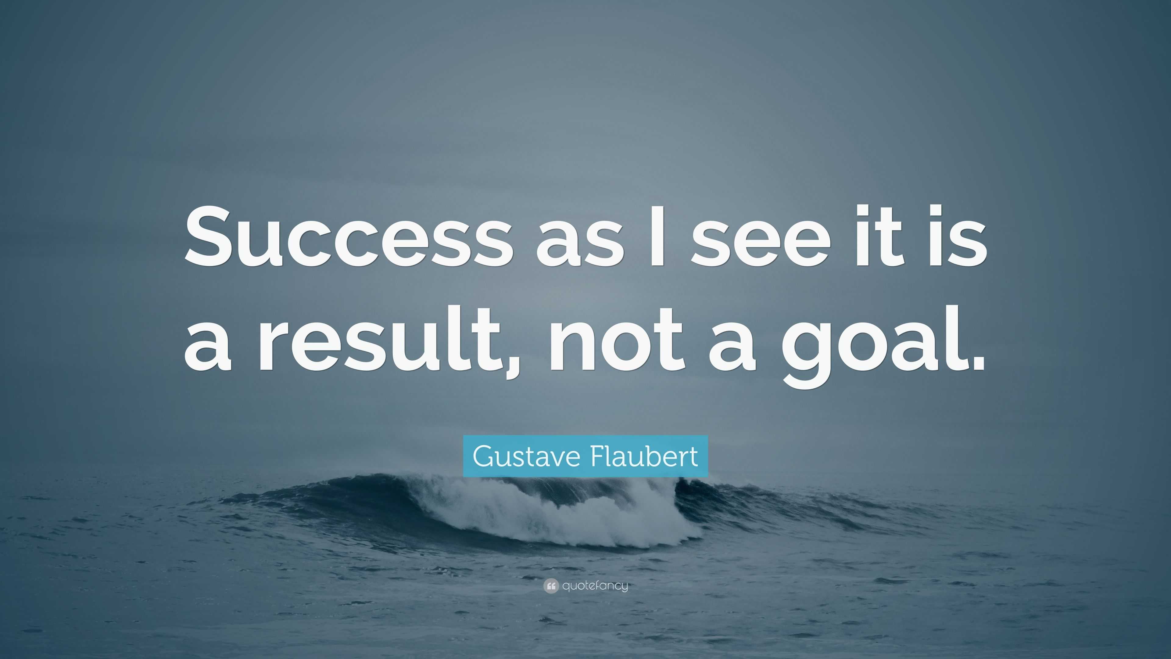 Gustave Flaubert Quote: “Success as I see it is a result, not a goal.”