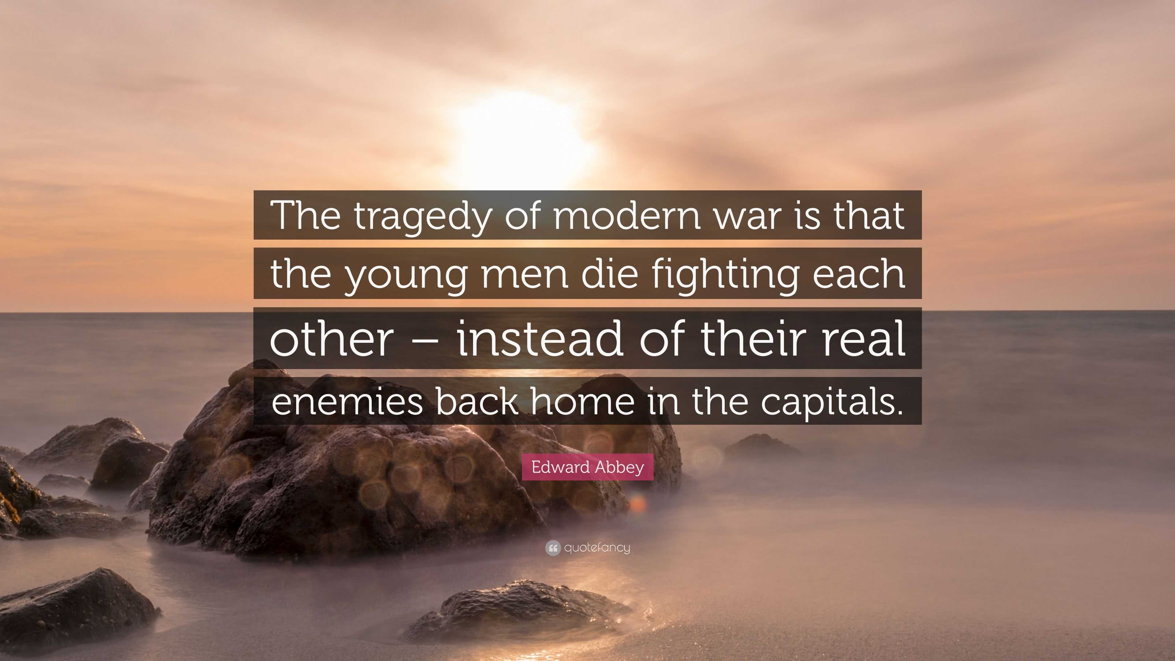 Edward Abbey Quote: “The tragedy of modern war is that the young men ...