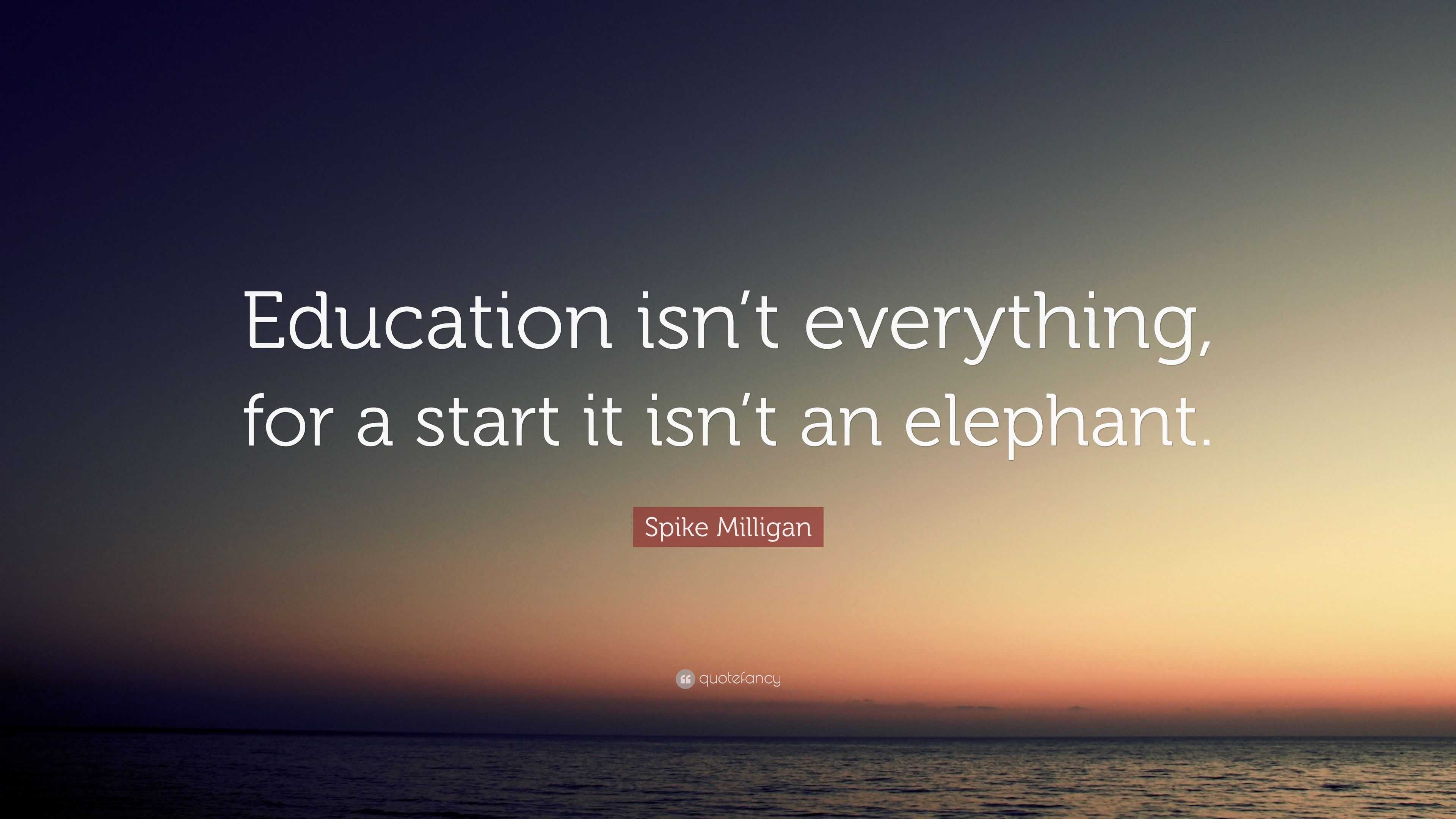 Spike Milligan Quote: “Education isn’t everything, for a start it isn’t ...