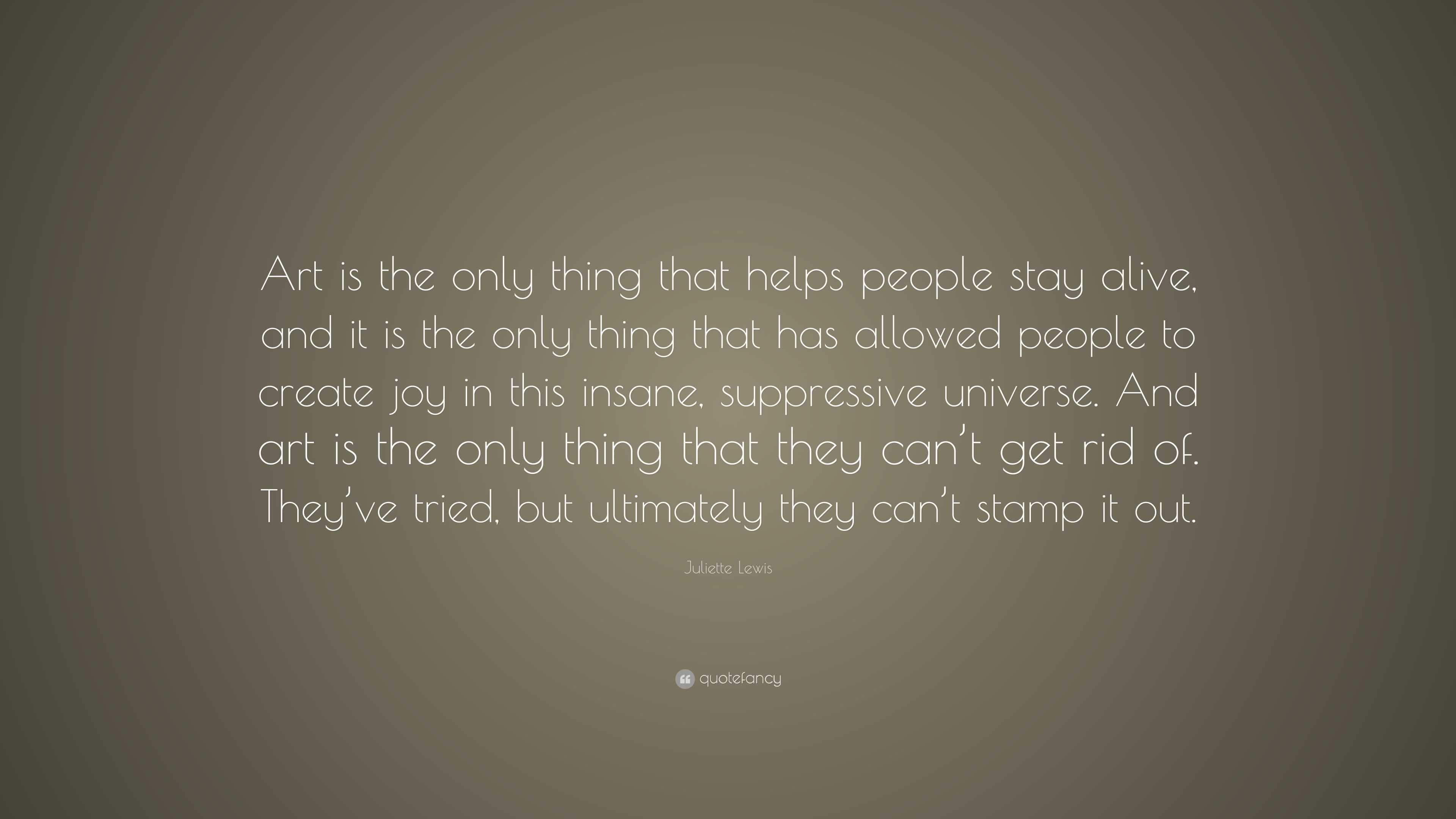 Juliette Lewis Quote: “Art is the only thing that helps people stay ...