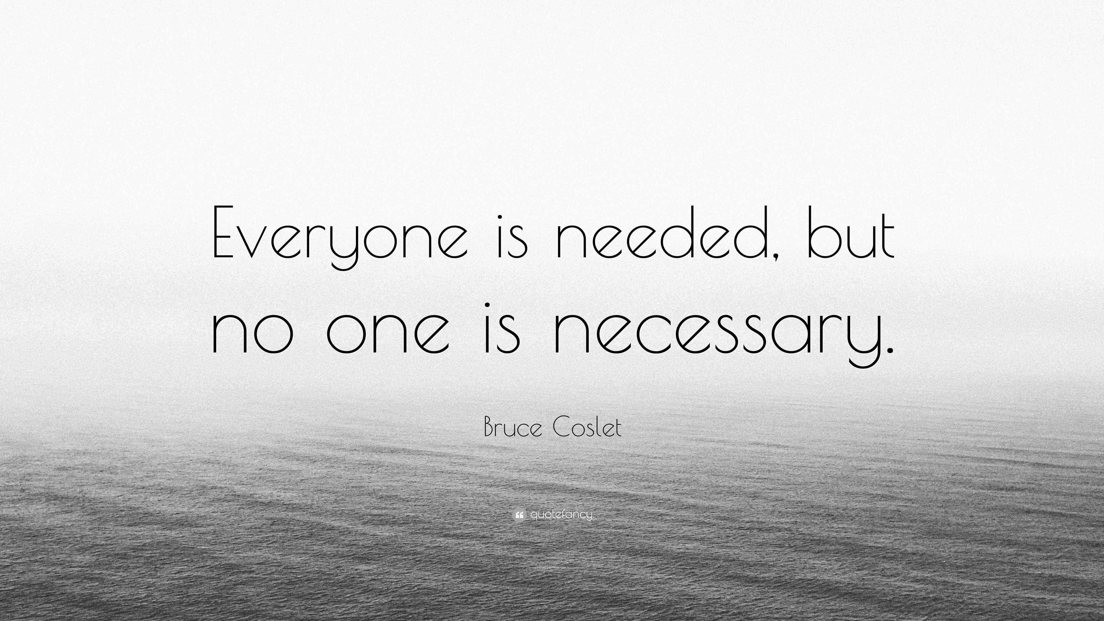 Bruce Coslet Quote Everyone Is Needed But No One Is Necessary