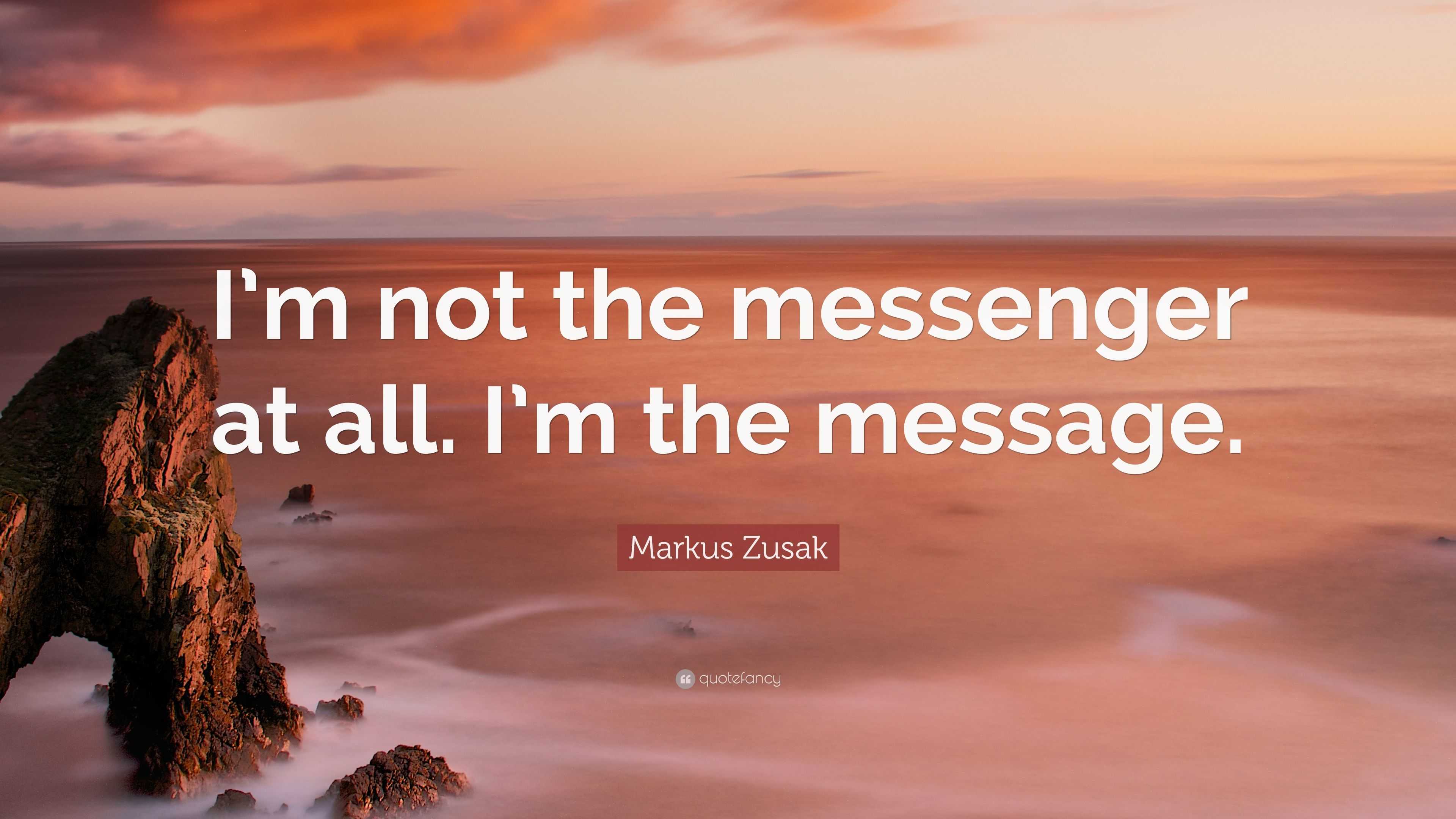 Markus Zusak Quote: “I’m not the messenger at all. I’m the message.”