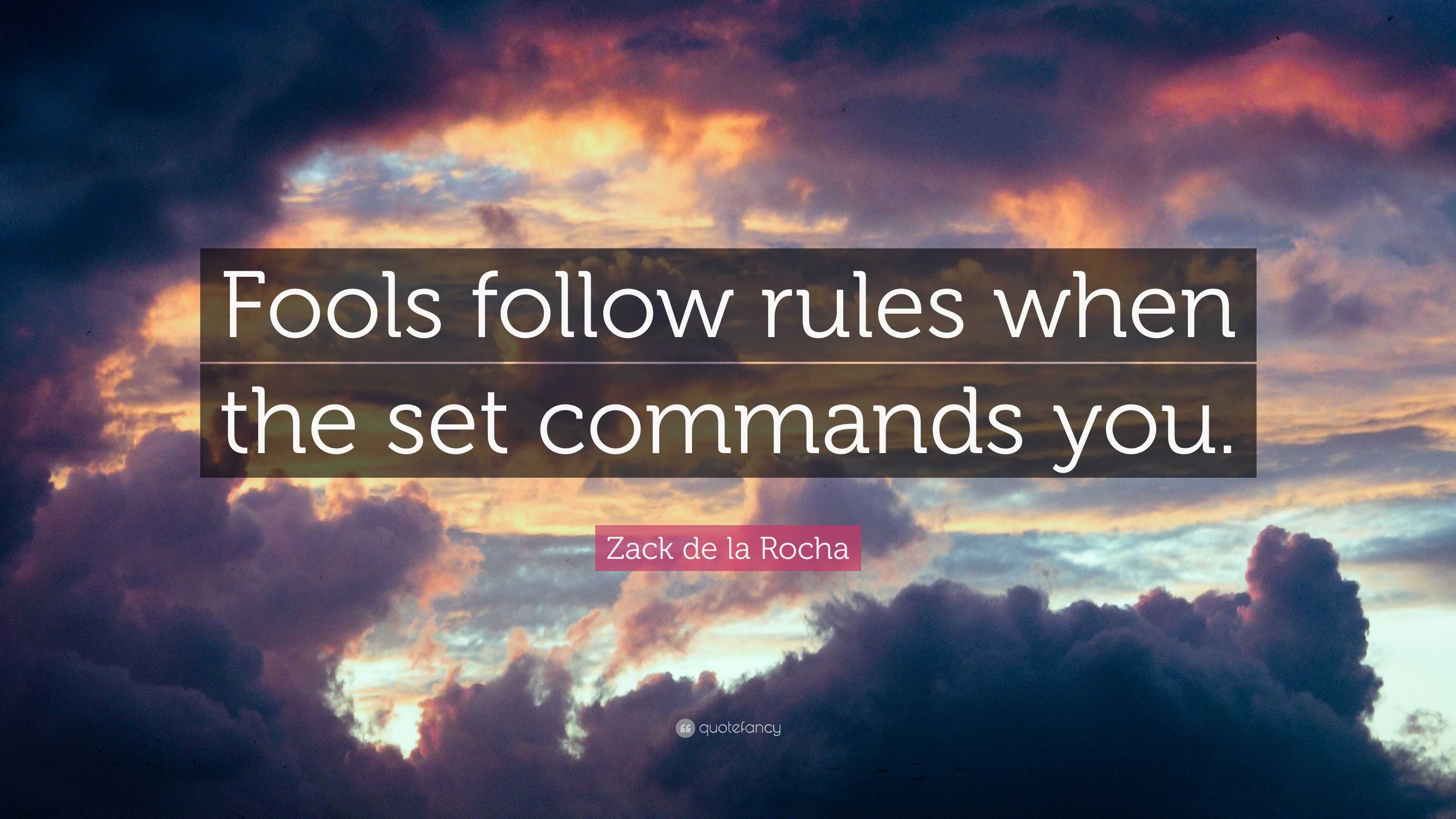 Zack de la Rocha Quote: “Fools follow rules when the set commands you.”