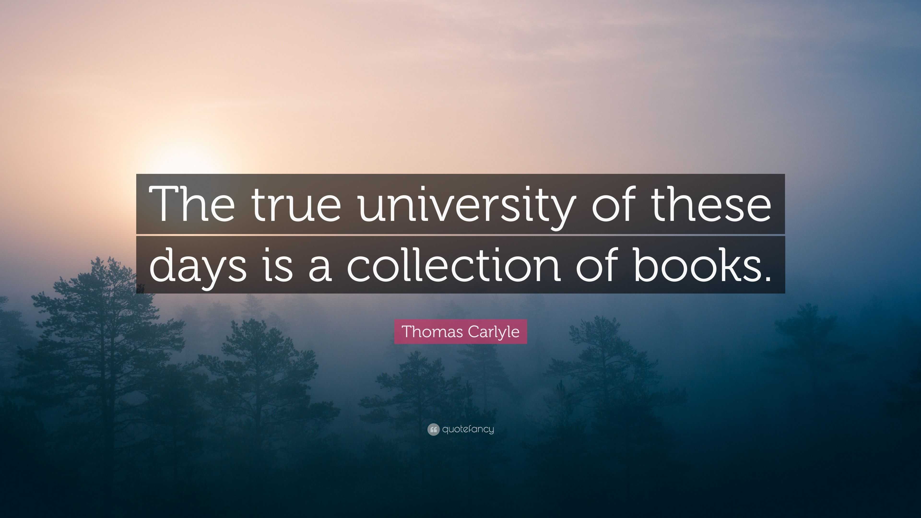 Thomas Carlyle Quote: “The true university of these days is a ...