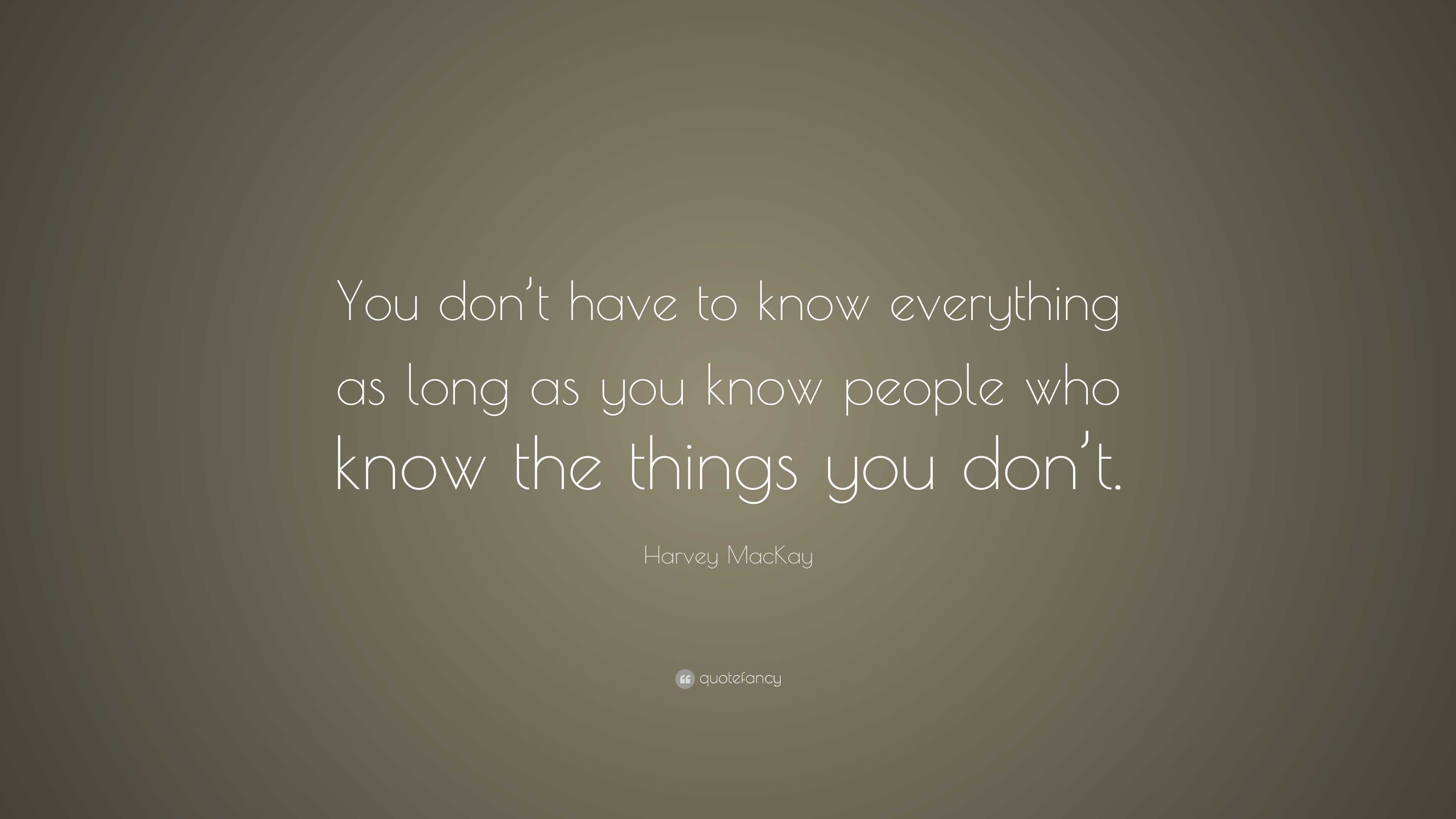 Harvey MacKay Quote: “You don’t have to know everything as long as you ...