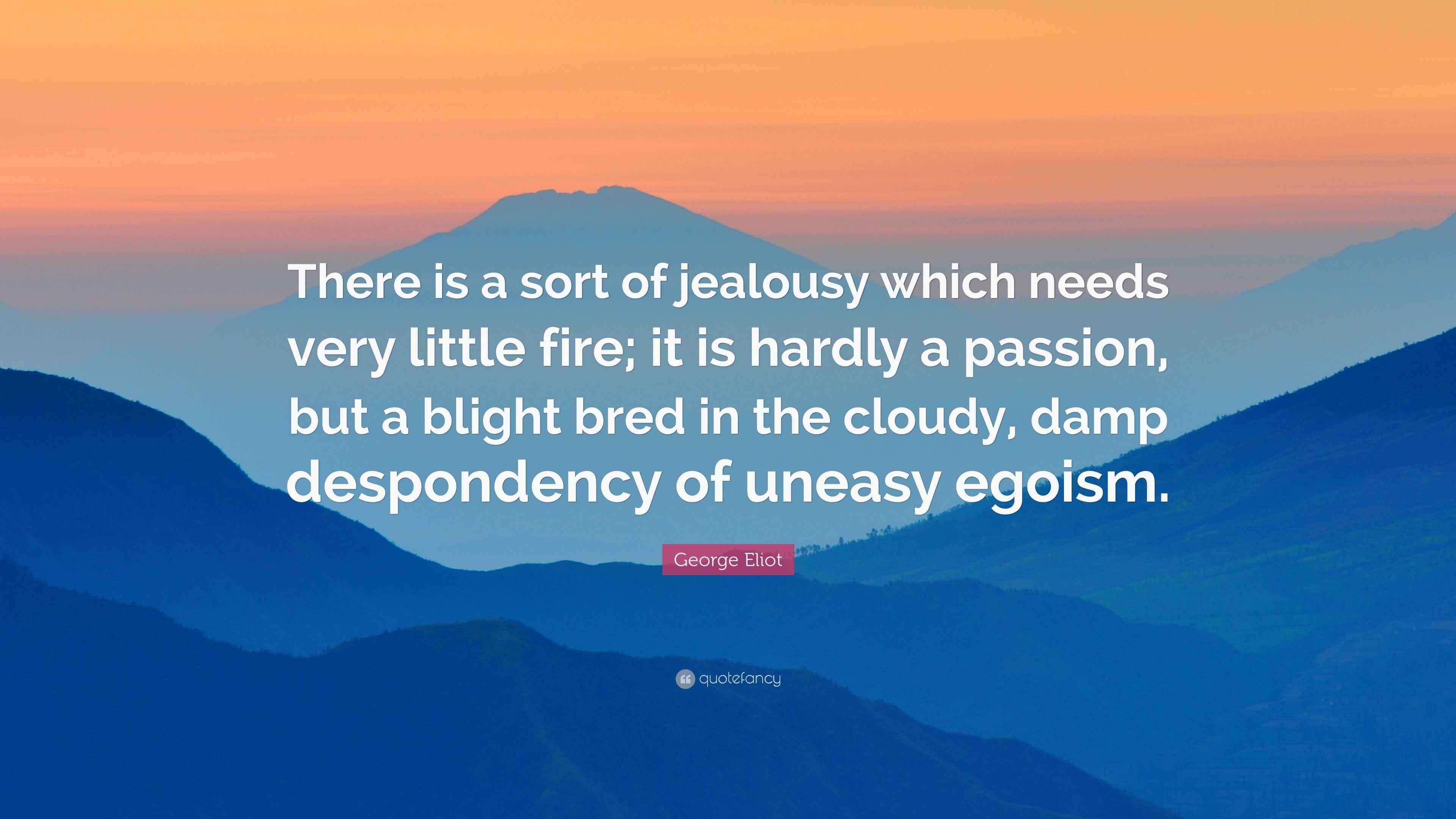 George Eliot Quote There Is A Sort Of Jealousy Which Needs Very Little Fire It Is Hardly A Passion But A Blight Bred In The Cloudy Damp