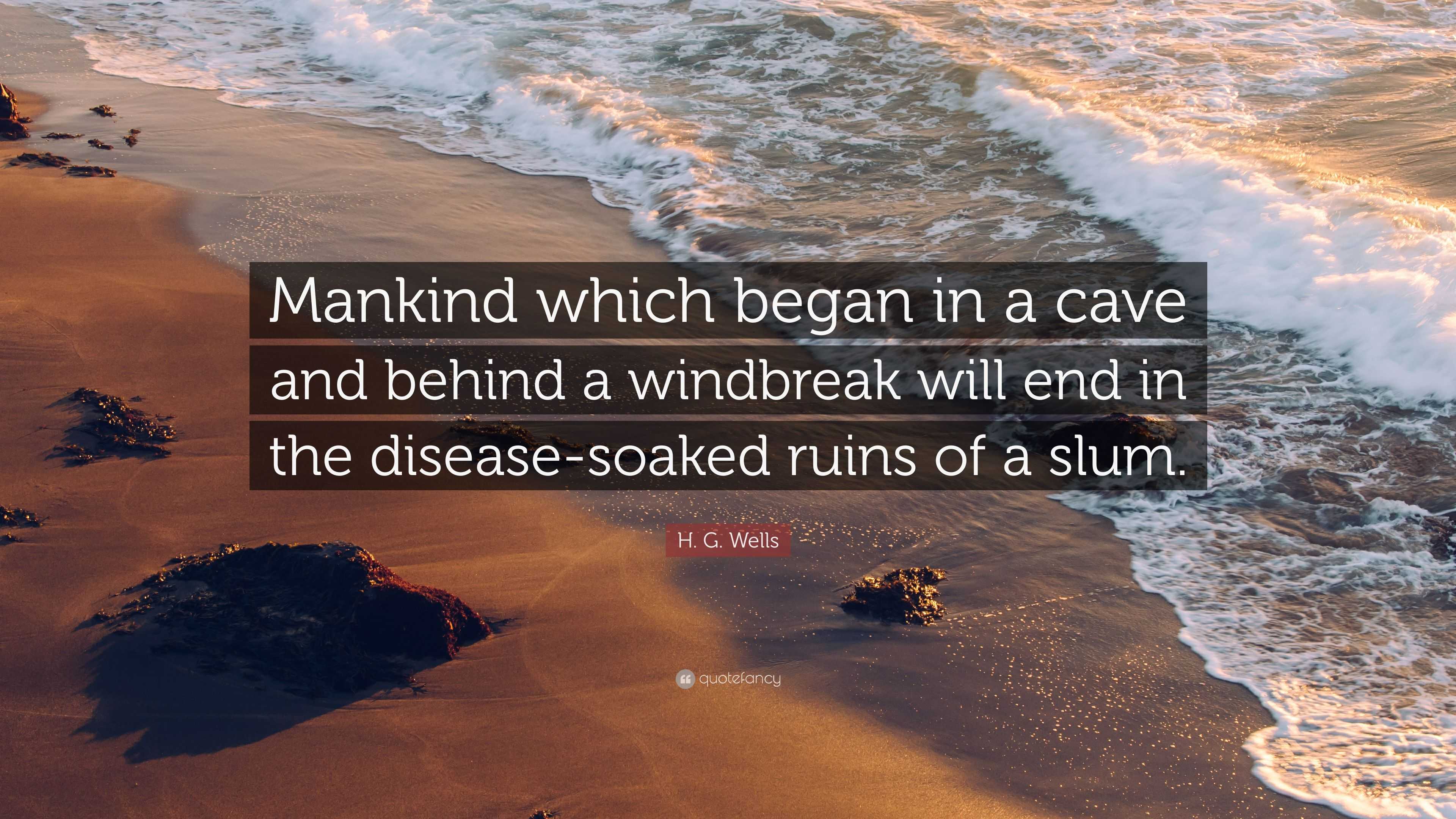 H. G. Wells Quote: “Mankind which began in a cave and behind a